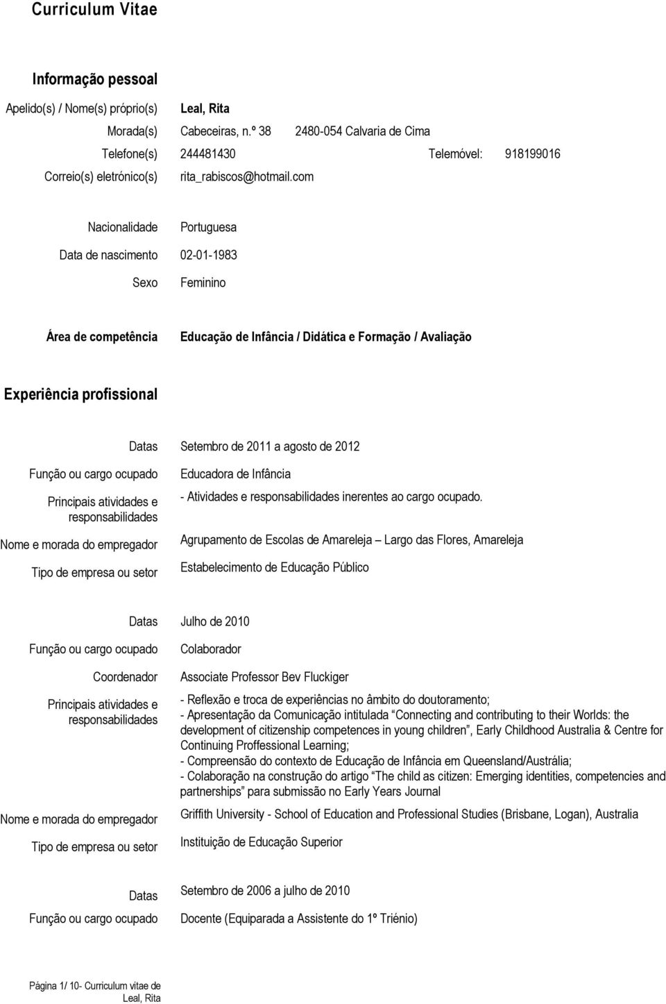 com Nacionalidade Portuguesa Data de nascimento 02-01-1983 Sexo Feminino Área de competência Educação de Infância / Didática e Formação / Avaliação Experiência profissional Datas Setembro de 2011 a