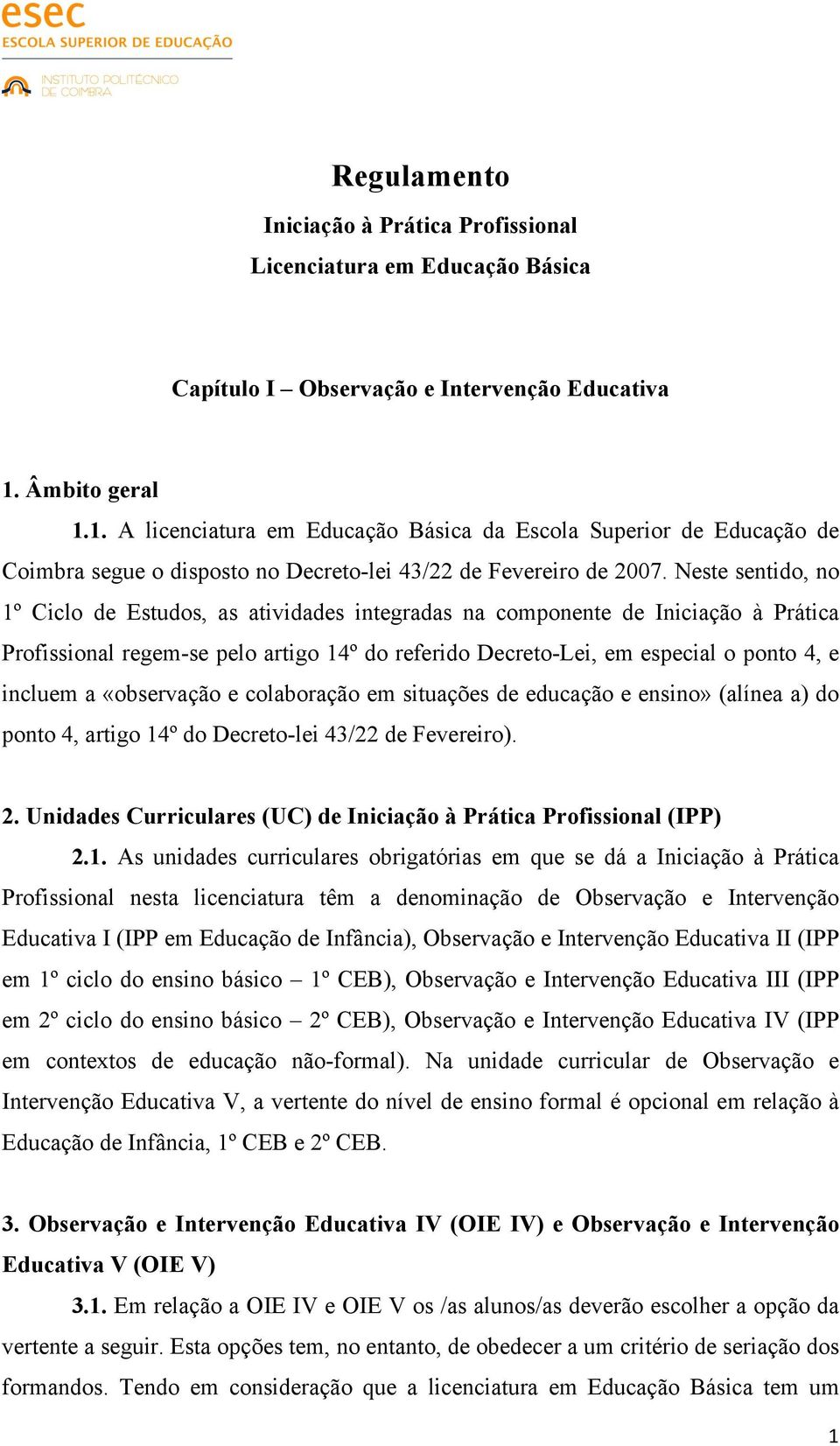 Neste sentido, no 1º Ciclo de Estudos, as atividades integradas na componente de Iniciação à Prática Profissional regem-se pelo artigo 14º do referido Decreto-Lei, em especial o ponto 4, e incluem a