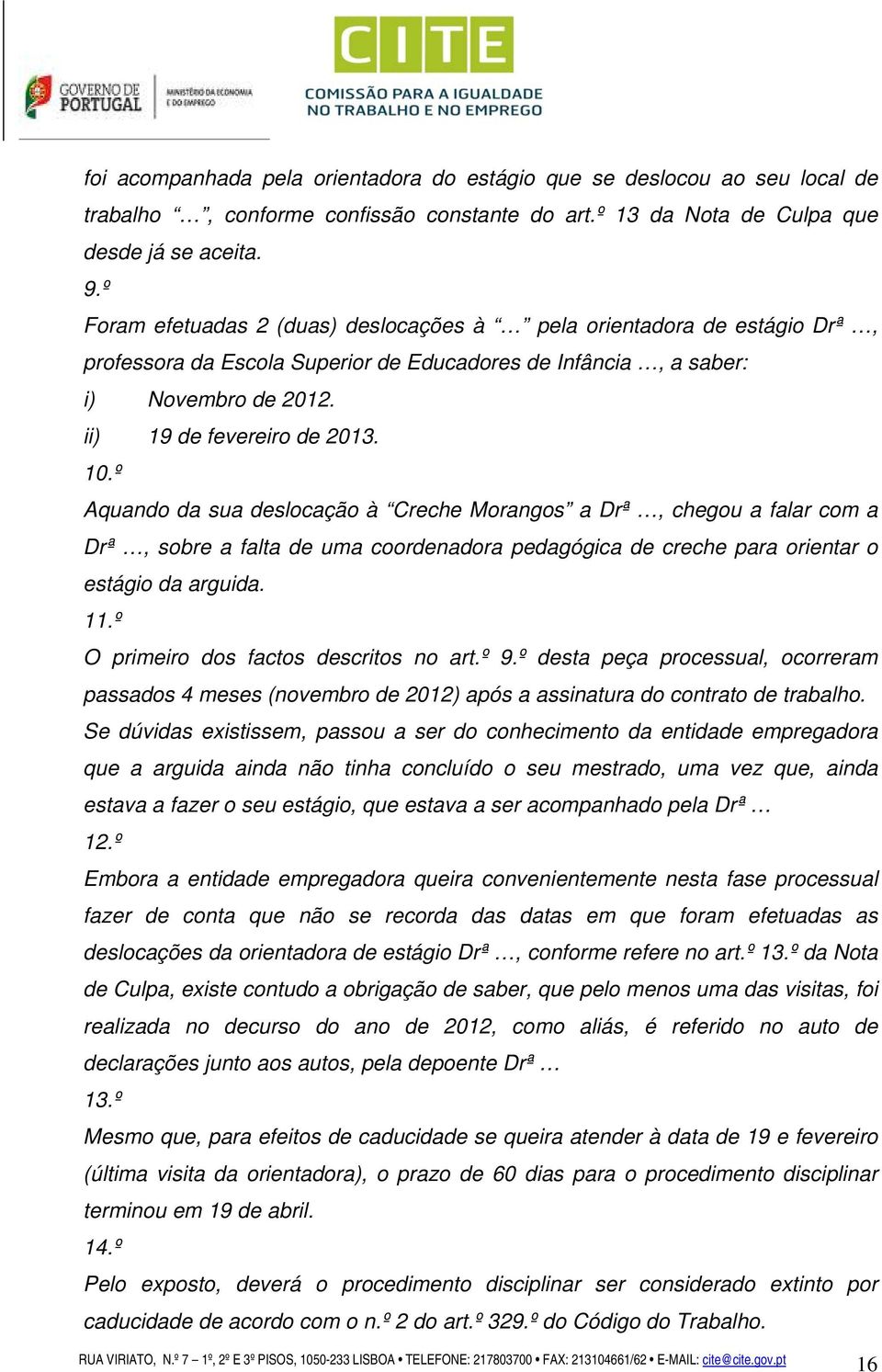 º Aquando da sua deslocação à Creche Morangos a Drª, chegou a falar com a Drª, sobre a falta de uma coordenadora pedagógica de creche para orientar o estágio da arguida. 11.