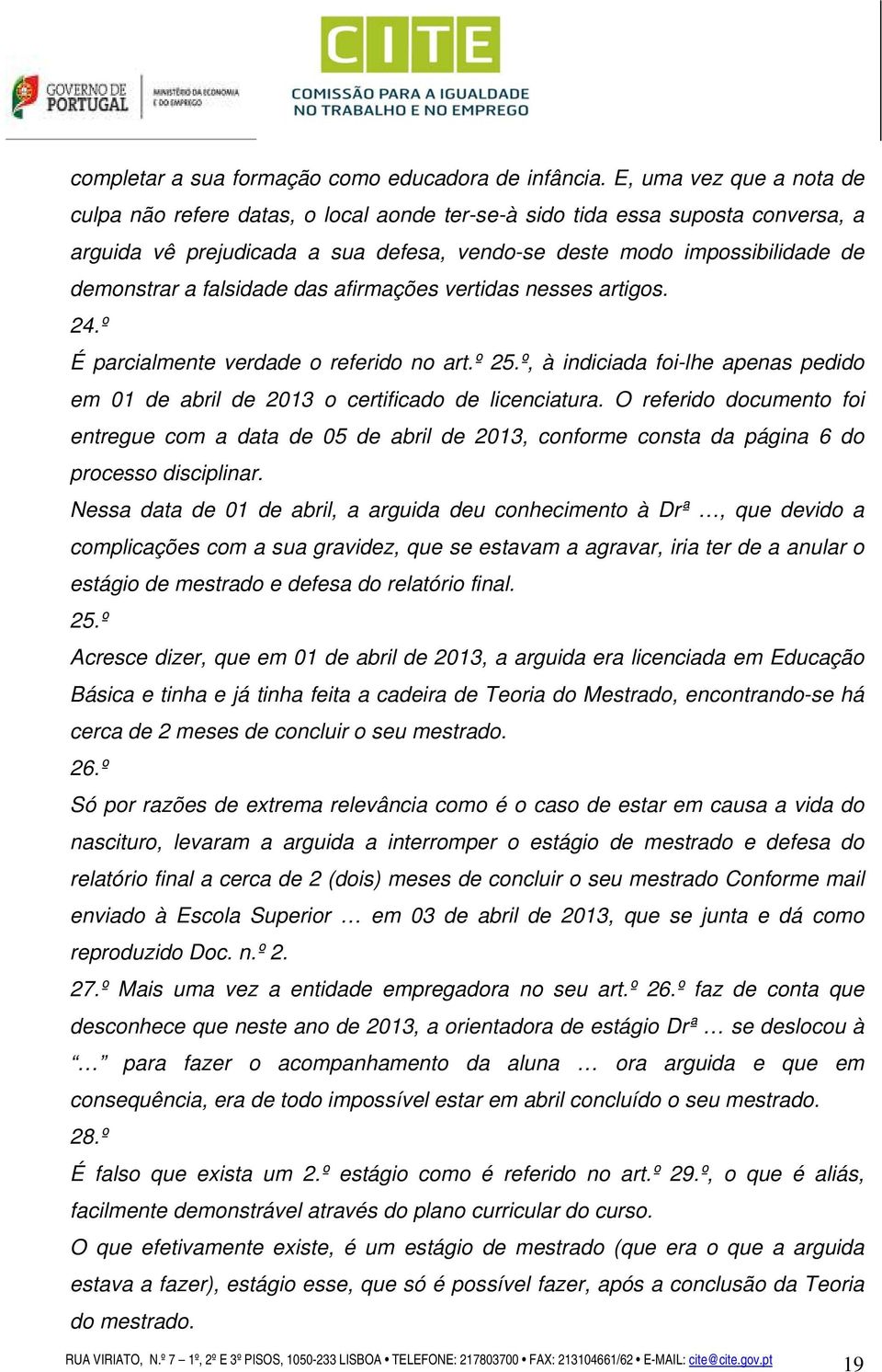 falsidade das afirmações vertidas nesses artigos. 24.º É parcialmente verdade o referido no art.º 25.º, à indiciada foi-lhe apenas pedido em 01 de abril de 2013 o certificado de licenciatura.