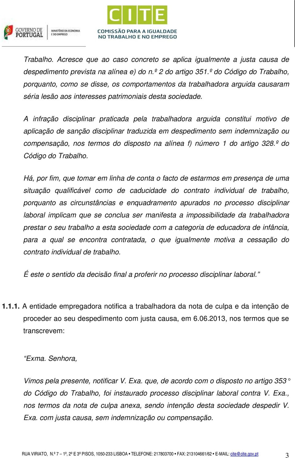 A infração disciplinar praticada pela trabalhadora arguida constitui motivo de aplicação de sanção disciplinar traduzida em despedimento sem indemnização ou compensação, nos termos do disposto na