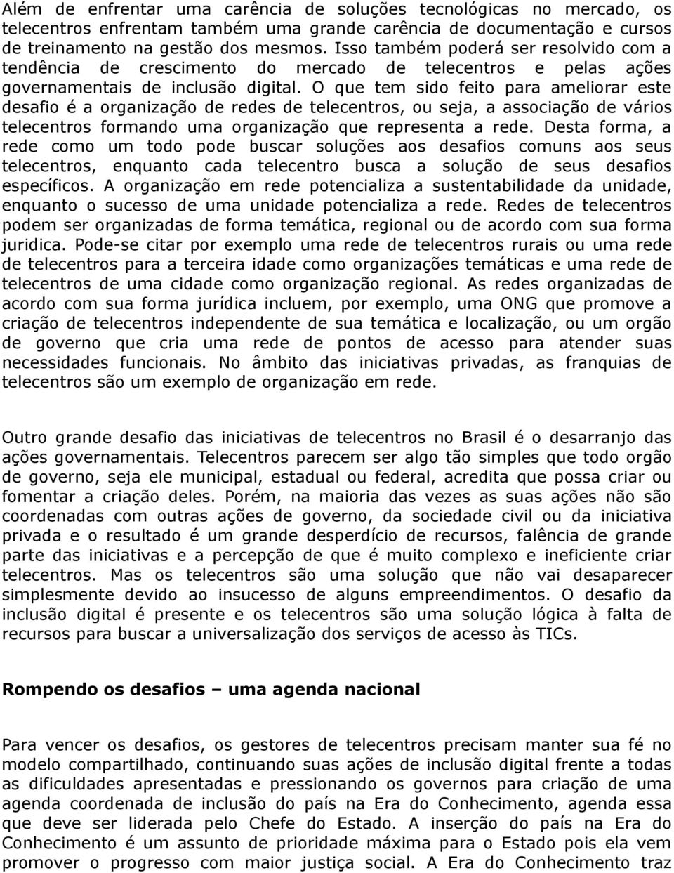 O que tem sido feito para ameliorar este desafio é a organização de redes de telecentros, ou seja, a associação de vários telecentros formando uma organização que representa a rede.