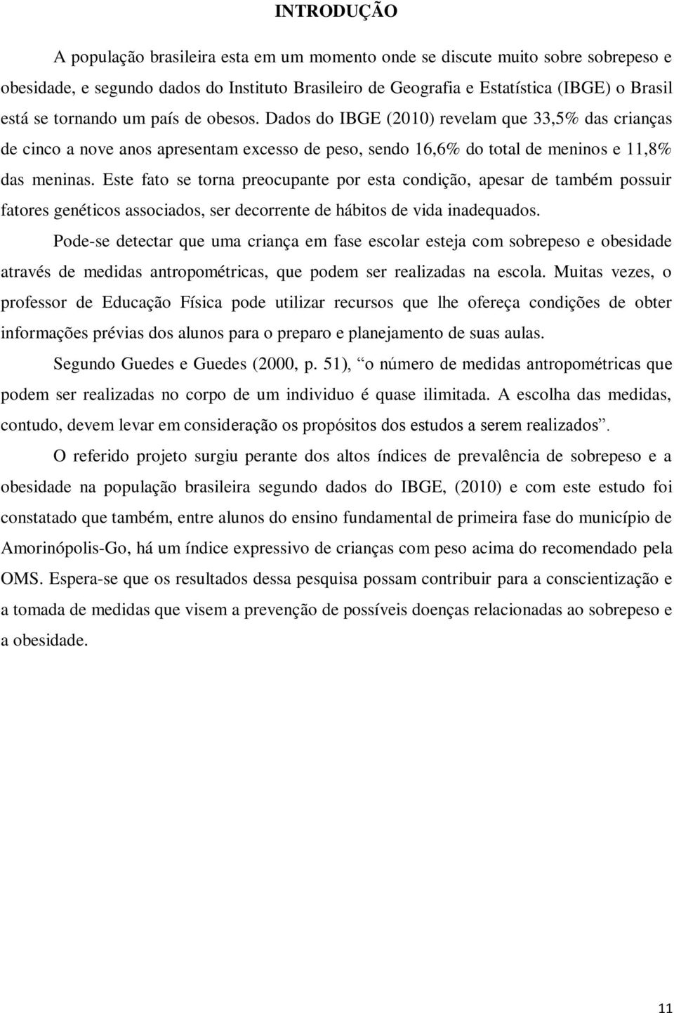 Este fato se torna preocupante por esta condição, apesar de também possuir fatores genéticos associados, ser decorrente de hábitos de vida inadequados.