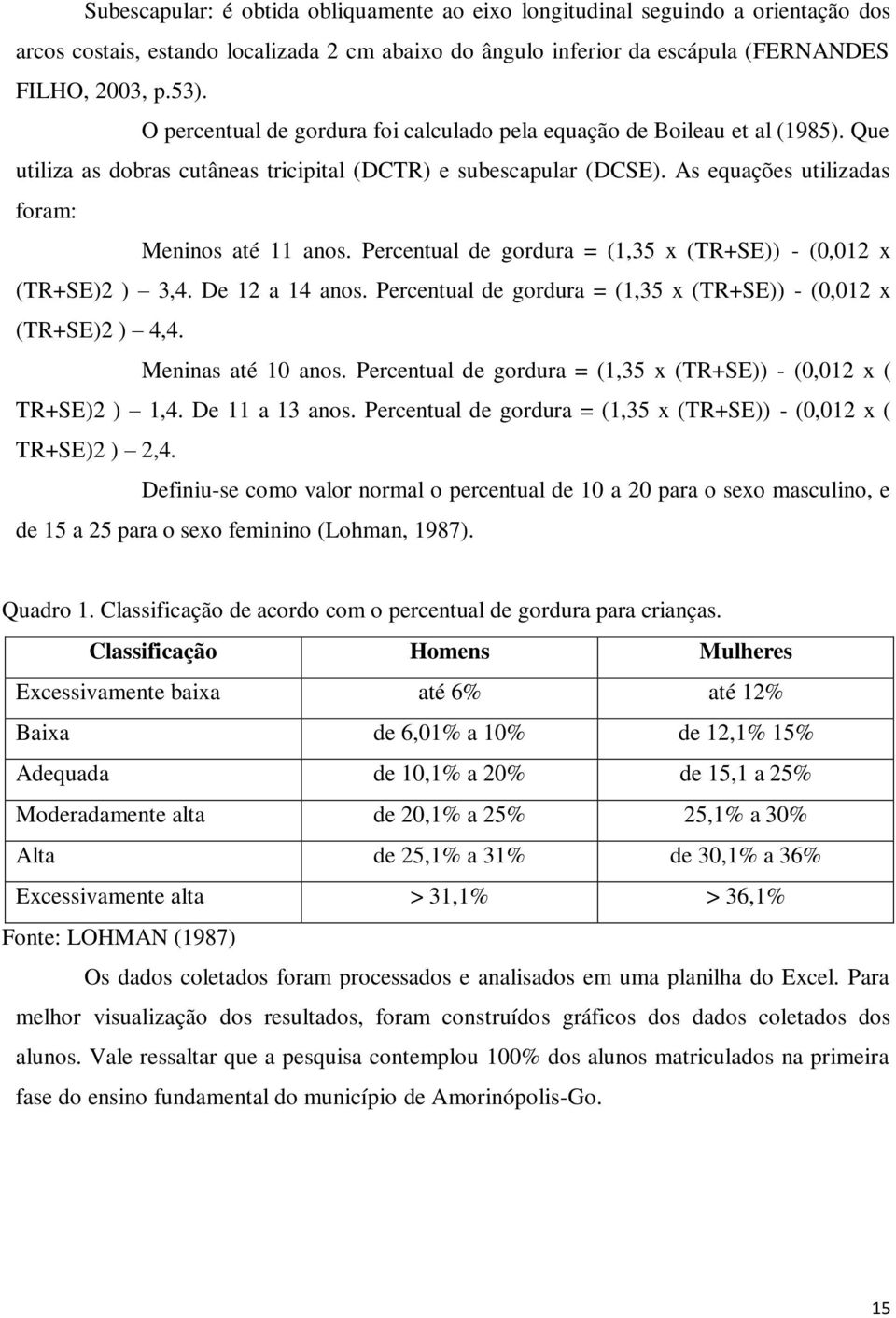 Percentual de gordura = (1,35 x (TR+SE)) - (0,012 x (TR+SE)2 ) 3,4. De 12 a 14 anos. Percentual de gordura = (1,35 x (TR+SE)) - (0,012 x (TR+SE)2 ) 4,4. Meninas até 10 anos.