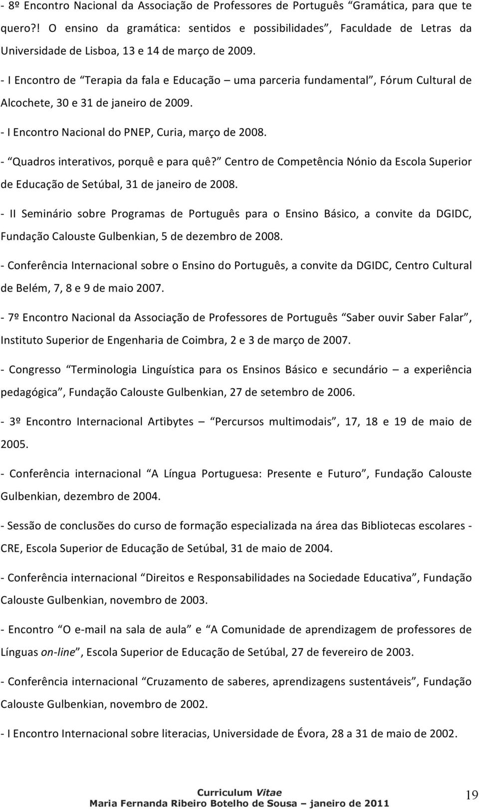 - I Encontro de Terapia da fala e Educação uma parceria fundamental, Fórum Cultural de Alcochete, 30 e 31 de janeiro de 2009. - I Encontro Nacional do PNEP, Curia, março de 2008.