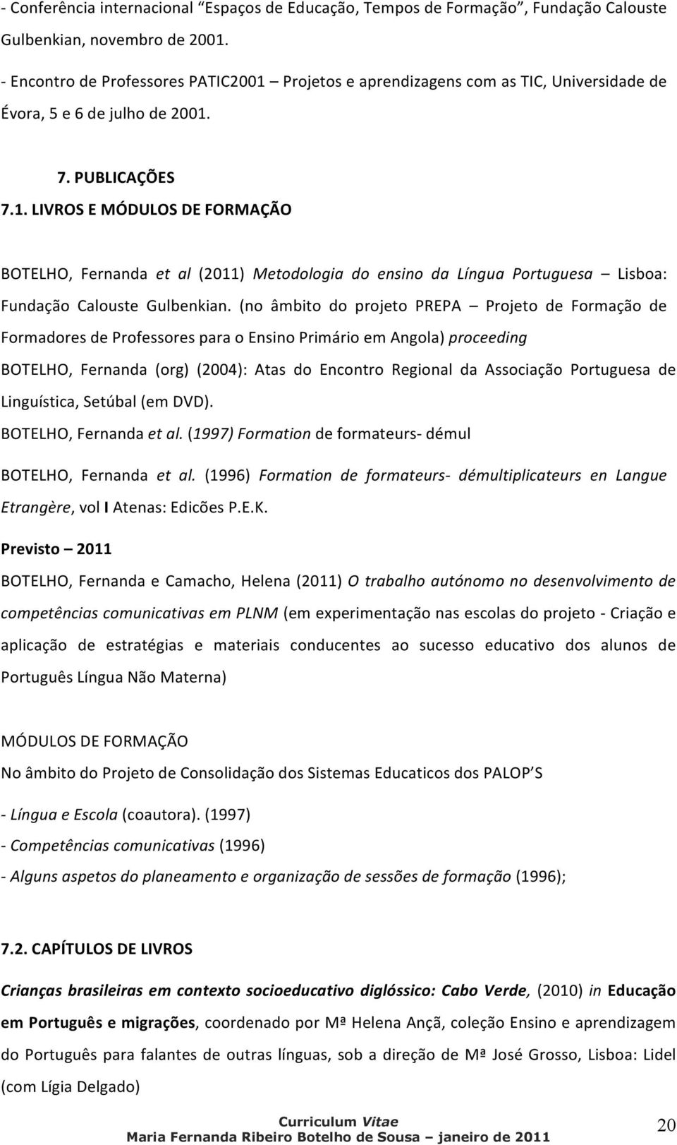 (no âmbito do projeto PREPA Projeto de Formação de Formadores de Professores para o Ensino Primário em Angola) proceeding BOTELHO, Fernanda (org) (2004): Atas do Encontro Regional da Associação