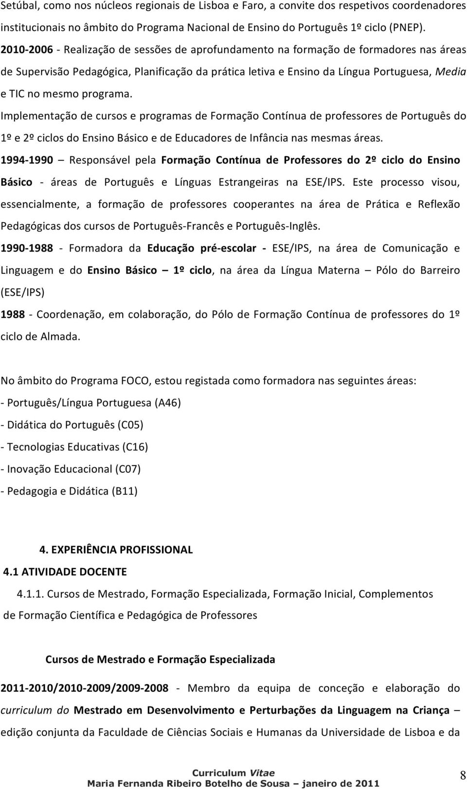 programa. Implementação de cursos e programas de Formação Contínua de professores de Português do 1º e 2º ciclos do Ensino Básico e de Educadores de Infância nas mesmas áreas.