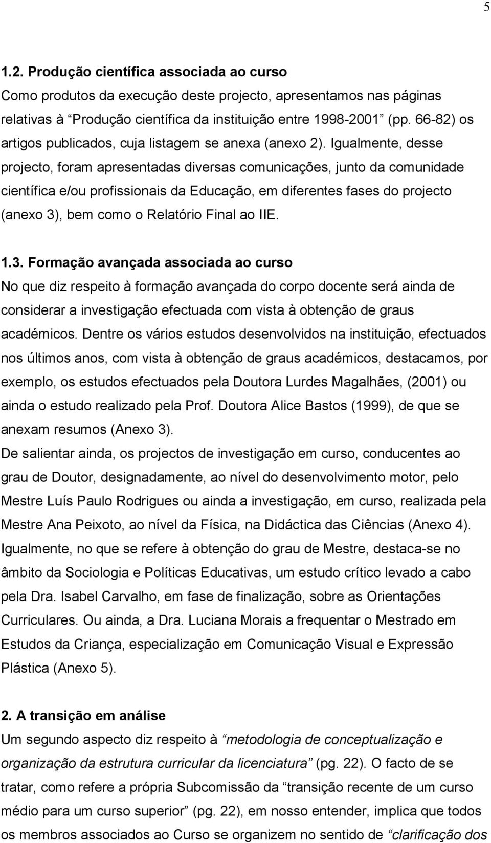 Igualmente, desse projecto, foram apresentadas diversas comunicações, junto da comunidade científica e/ou profissionais da Educação, em diferentes fases do projecto (anexo 3), bem como o Relatório