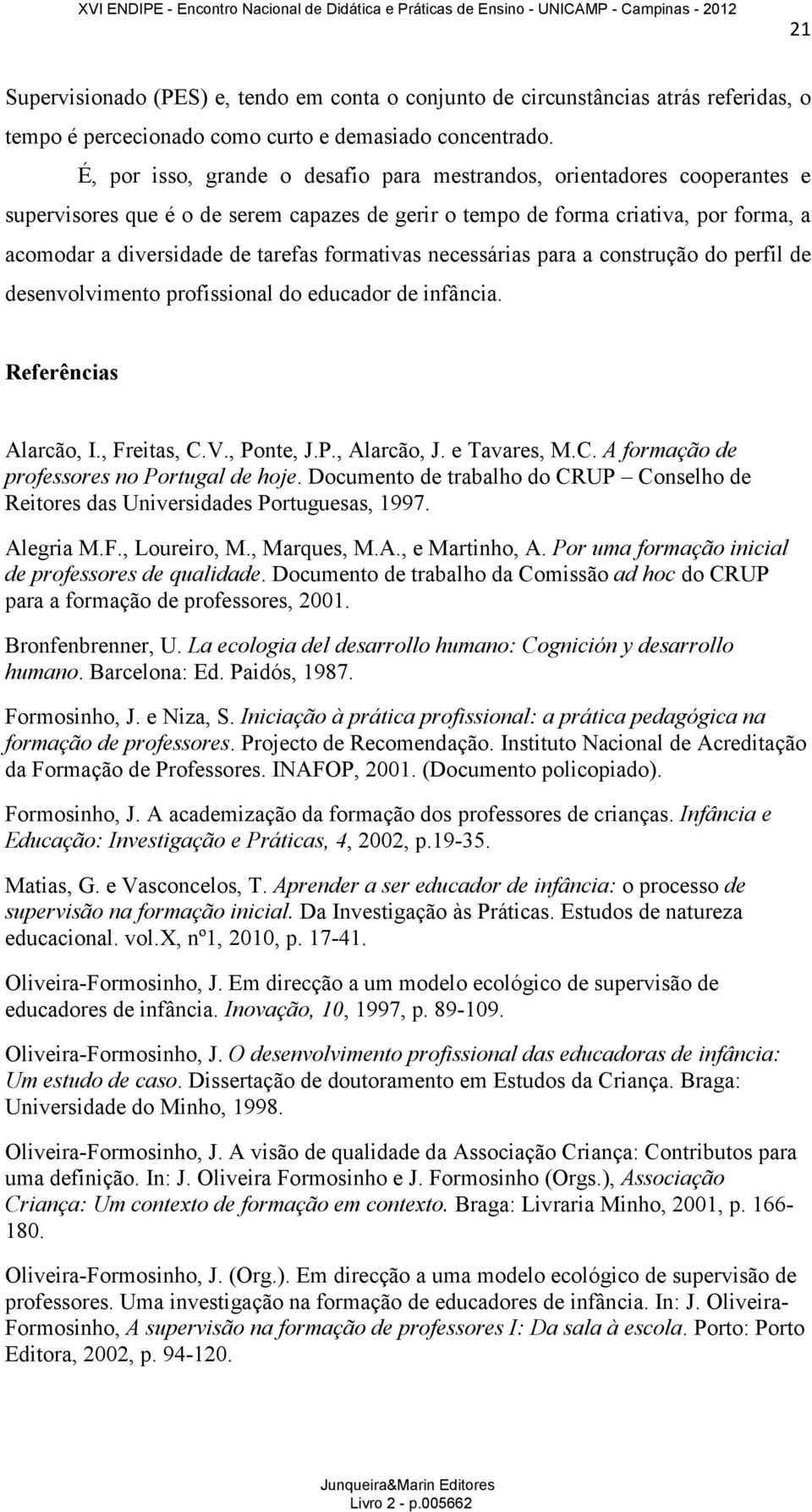 formativas necessárias para a construção do perfil de desenvolvimento profissional do educador de infância. Referências Alarcão, I., Freitas, C.V., Ponte, J.P., Alarcão, J. e Tavares, M.C. A formação de professores no Portugal de hoje.