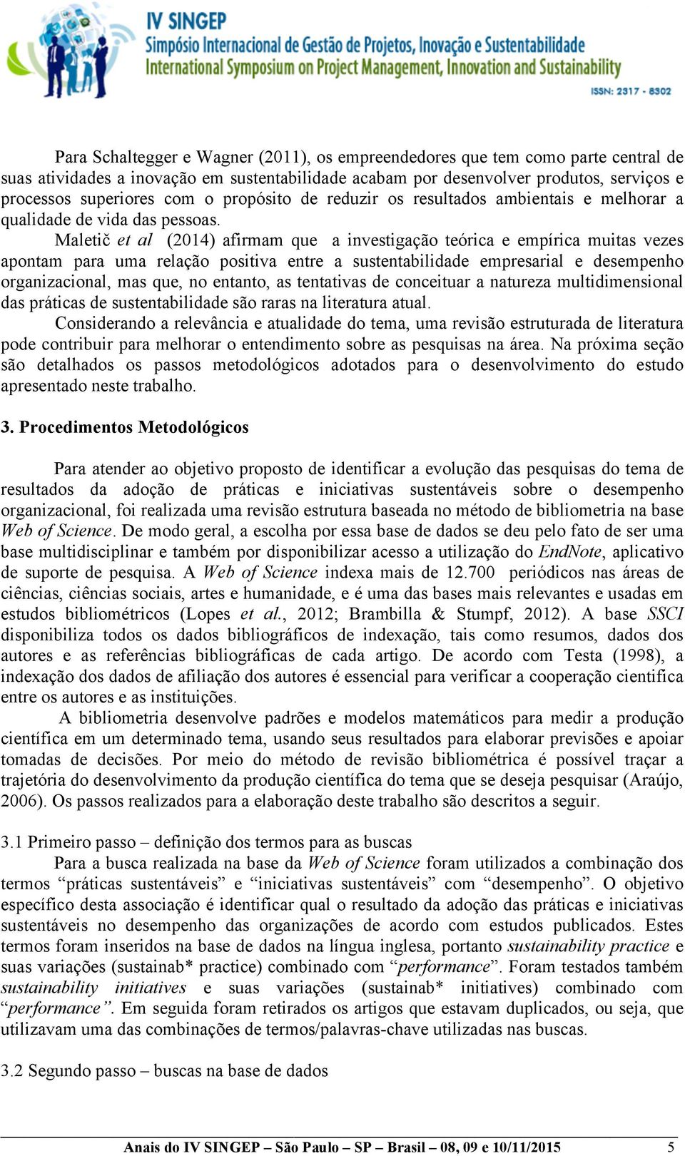 Maletič et al (2014) afirmam que a investigação teórica e empírica muitas vezes apontam para uma relação positiva entre a sustentabilidade empresarial e desempenho organizacional, mas que, no