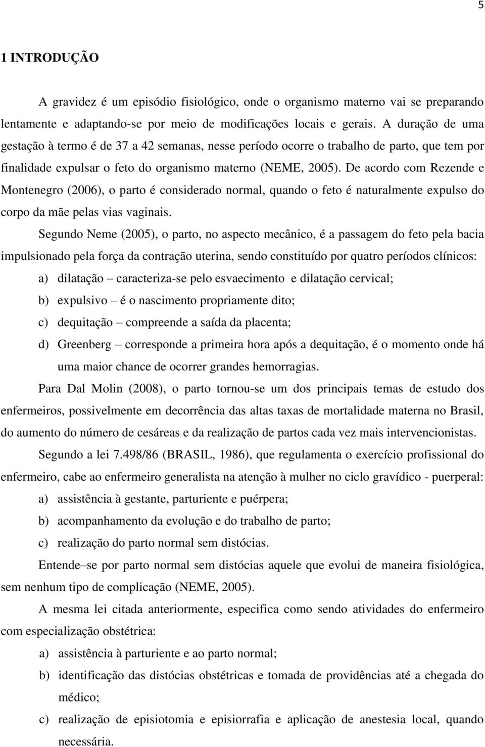 De acordo com Rezende e Montenegro (2006), o parto é considerado normal, quando o feto é naturalmente expulso do corpo da mãe pelas vias vaginais.