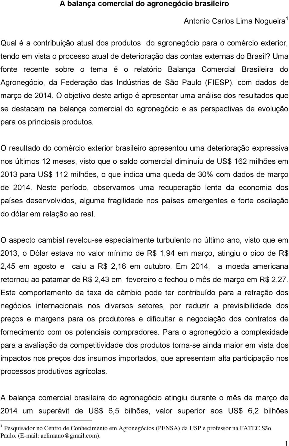 Uma fonte recente sobre o tema é o relatório Balança Comercial Brasileira do Agronegócio, da Federação das Indústrias de São Paulo (FIESP), com dados de março de 2014.