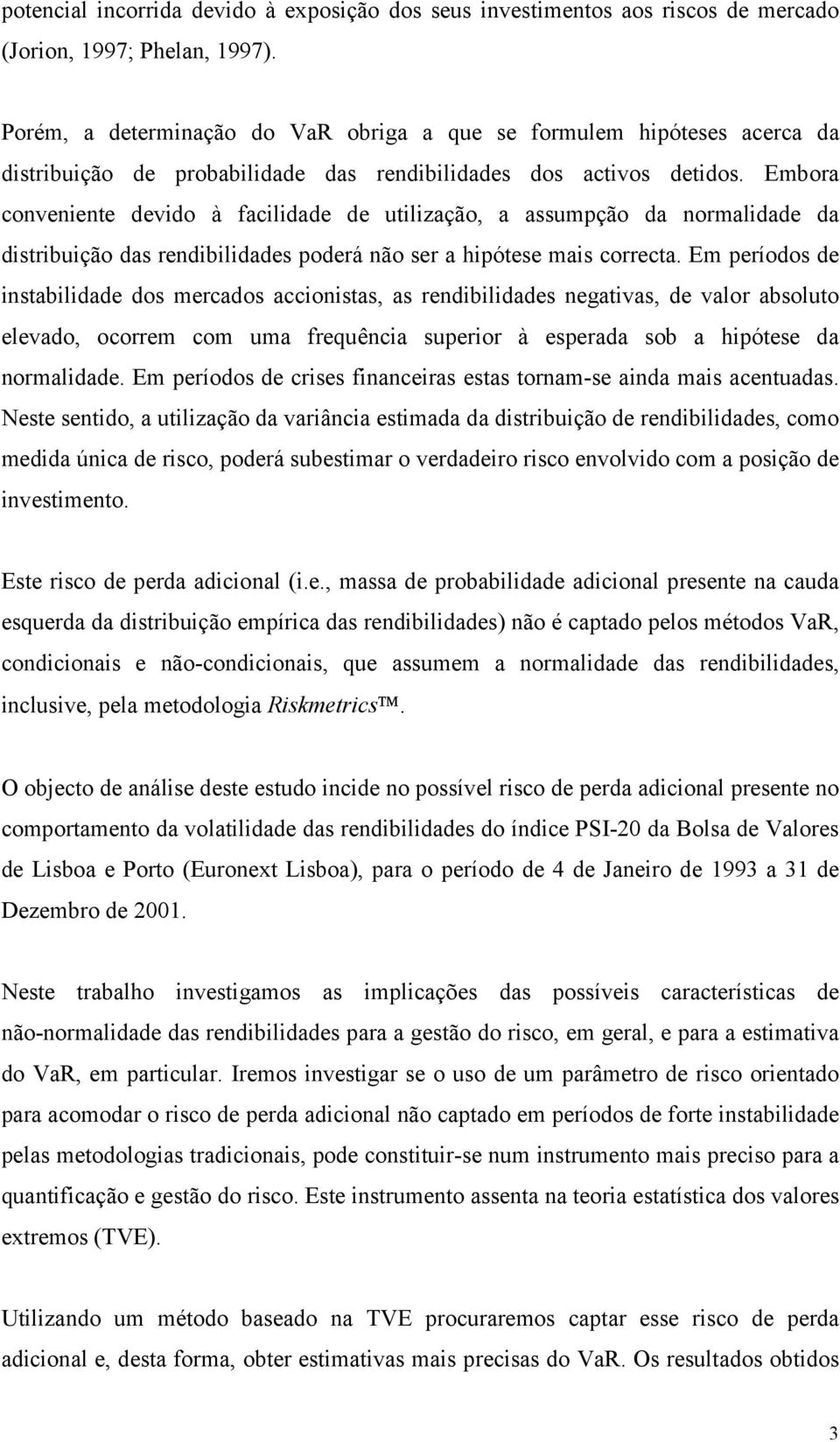 Embora conveniene devido à facilidade de uilização, a assumpção da normalidade da disribuição das rendibilidades poderá não ser a hipóese mais correca.