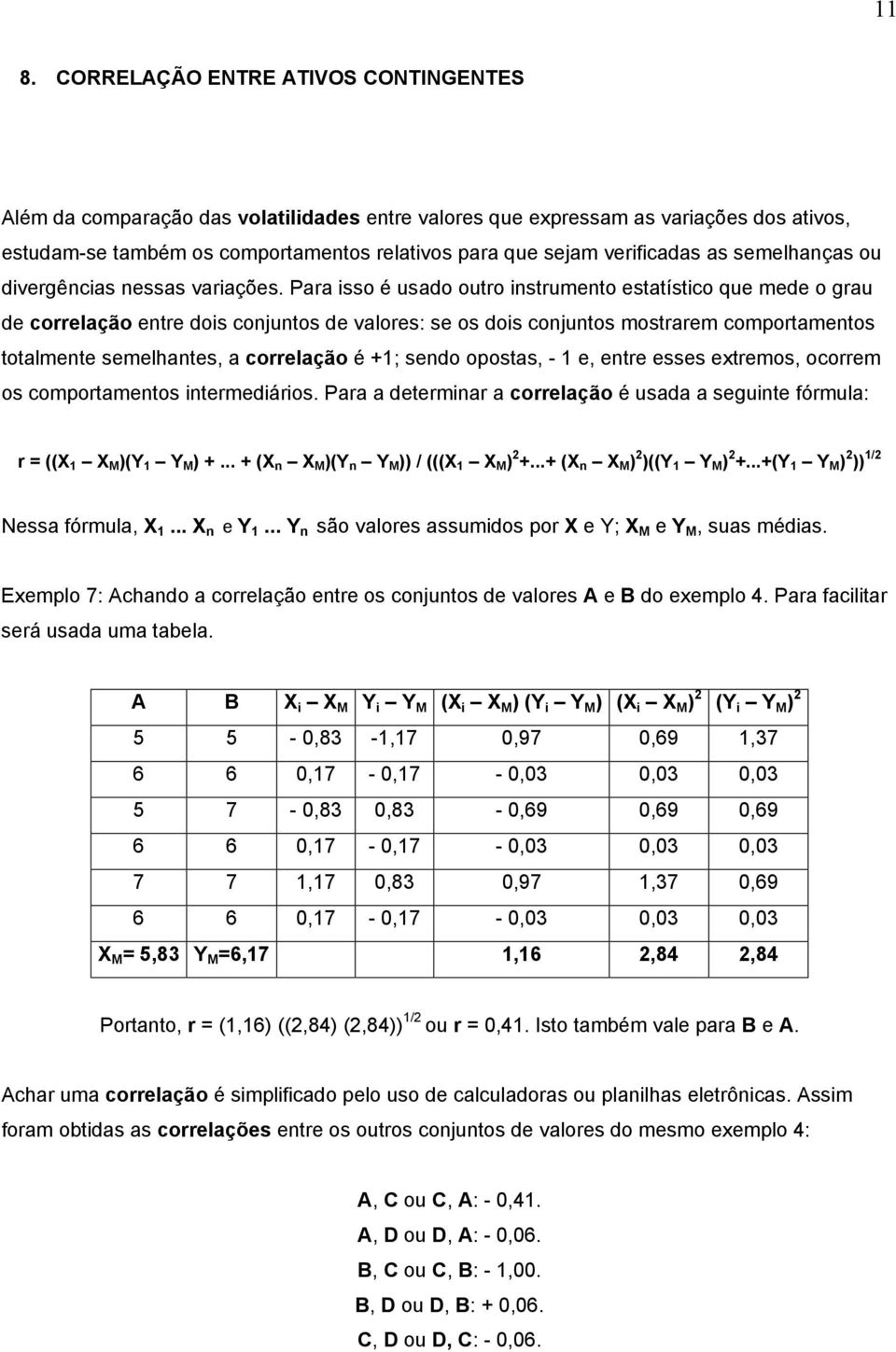 Para isso é usado outro instrumento estatístico que mede o grau de correlação entre dois conjuntos de valores: se os dois conjuntos mostrarem comportamentos totalmente semelhantes, a correlação é +1;