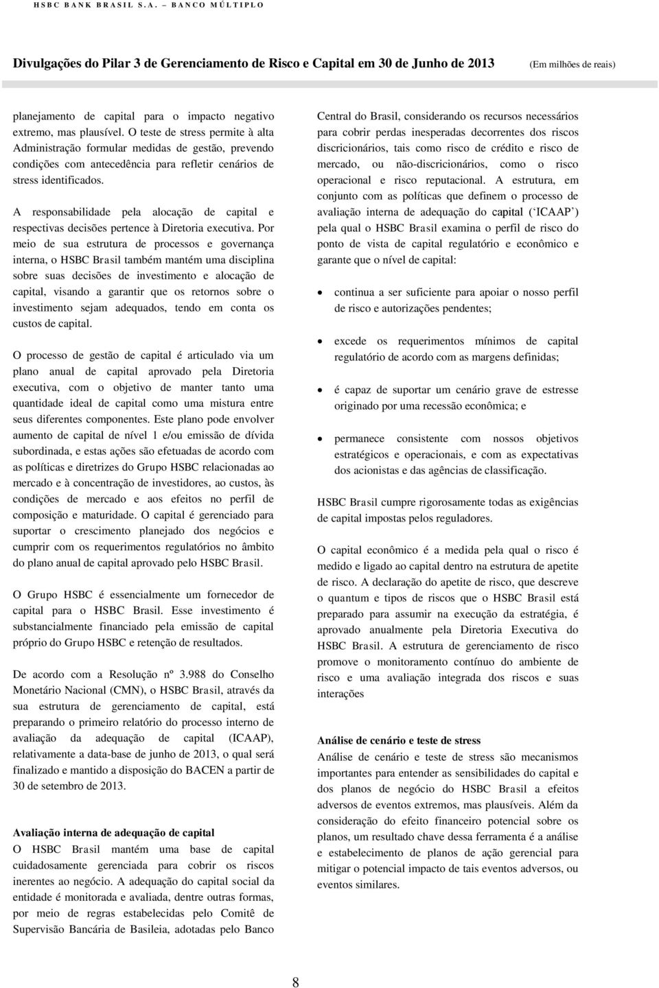 A responsabilidade pela alocação de capital e respectivas decisões pertence à Diretoria executiva.