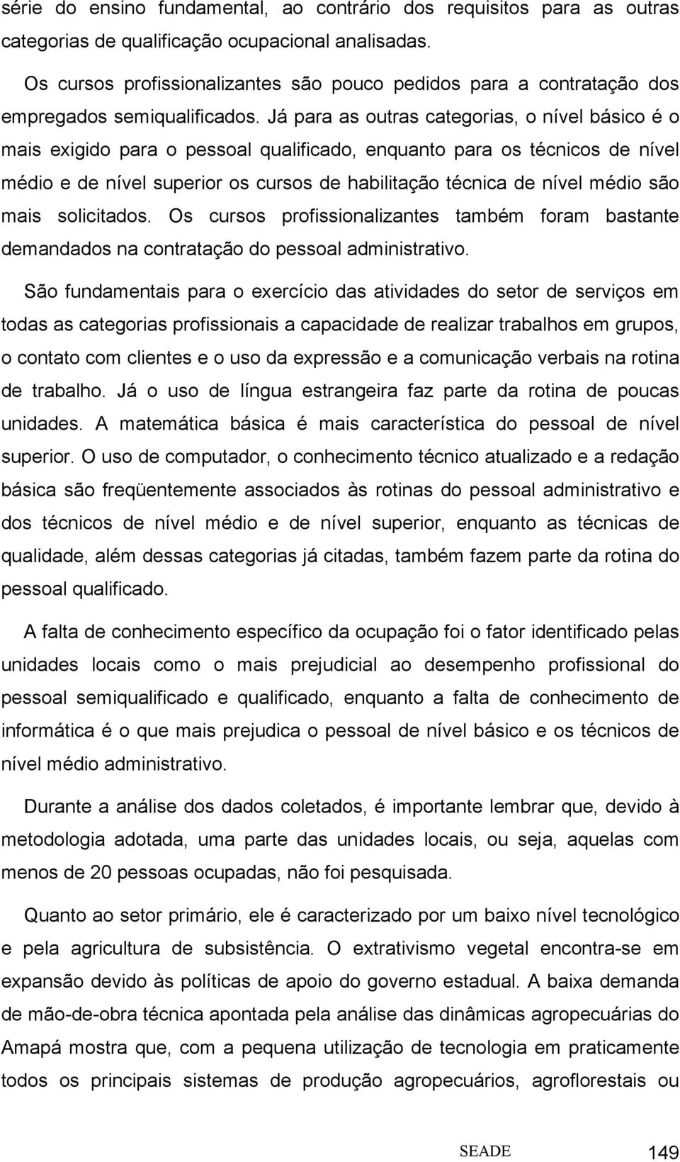 Já para as outras categorias, o nível básico é o mais exigido para o pessoal qualificado, enquanto para os técnicos de nível médio e de nível superior os cursos de habilitação técnica de nível médio