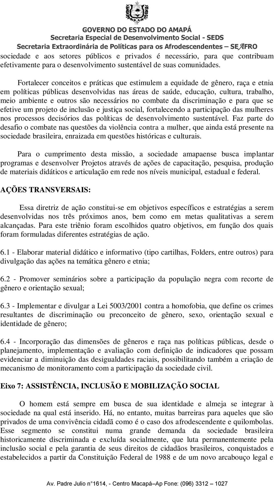 necessários no combate da discriminação e para que se efetive um projeto de inclusão e justiça social, fortalecendo a participação das mulheres nos processos decisórios das políticas de