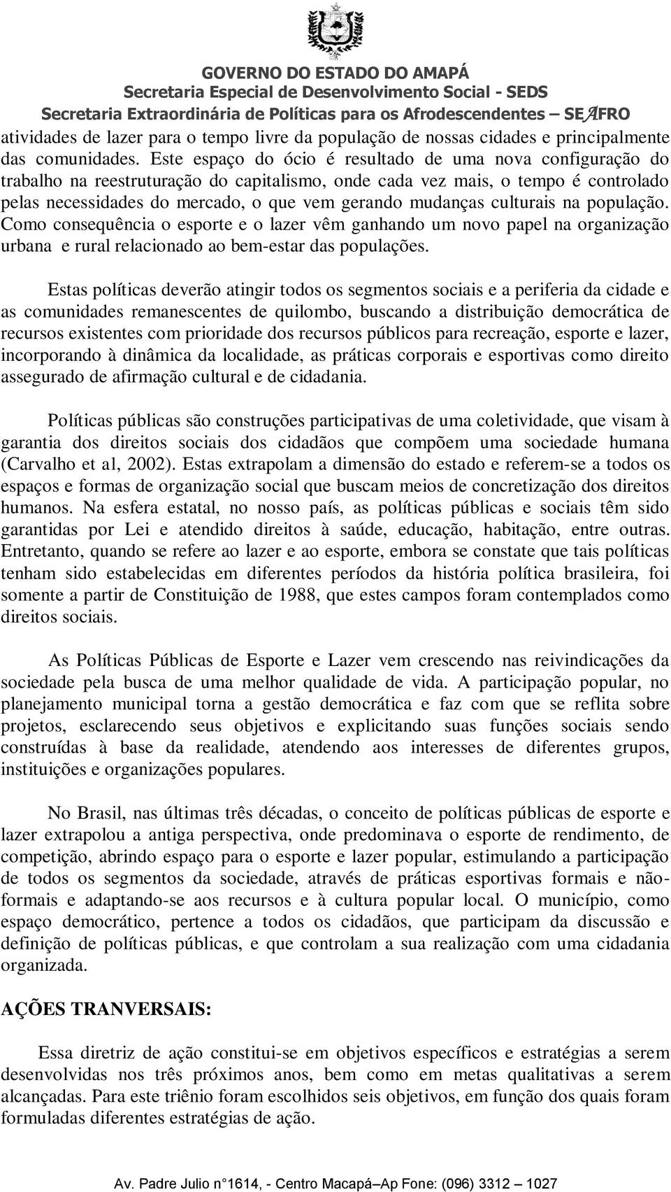 mudanças culturais na população. Como consequência o esporte e o lazer vêm ganhando um novo papel na organização urbana e rural relacionado ao bem-estar das populações.