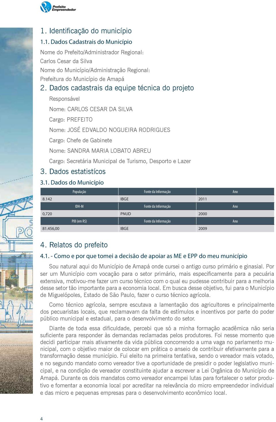 Cargo: Secretária Municipal de Turismo, Desporto e Lazer 3. Dados estatistícos 3.1. Dados do Município População 8.142 Fonte da Informação IBGE IDH-M 0,720 Fonte da Informação PNUD PIB (em R$) 81.