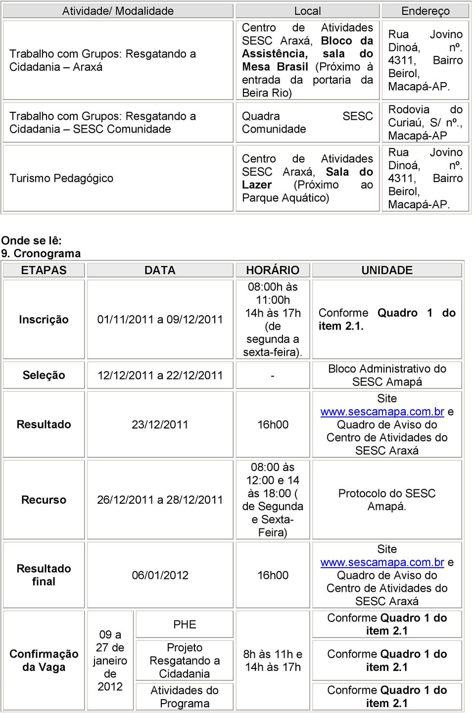 Cronograma ETAPAS DATA HORÁRIO UNIDADE Inscrição 01/11/2011 a 09/12/2011 08:00h às 11:00h 14h às 17h (de segunda a sexta-feira).