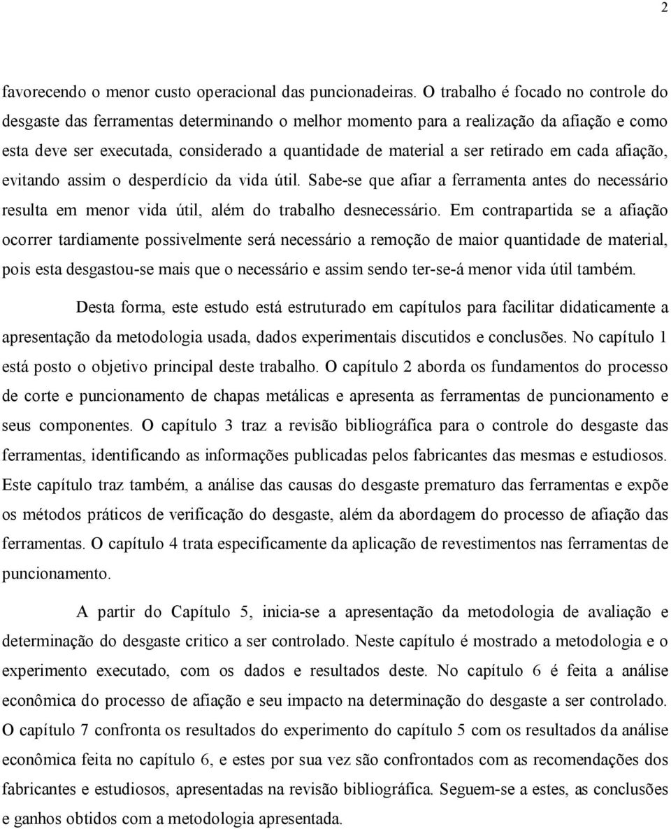 retirado em cada afiação, evitando assim o desperdício da vida útil. Sabe-se que afiar a ferramenta antes do necessário resulta em menor vida útil, além do trabalho desnecessário.