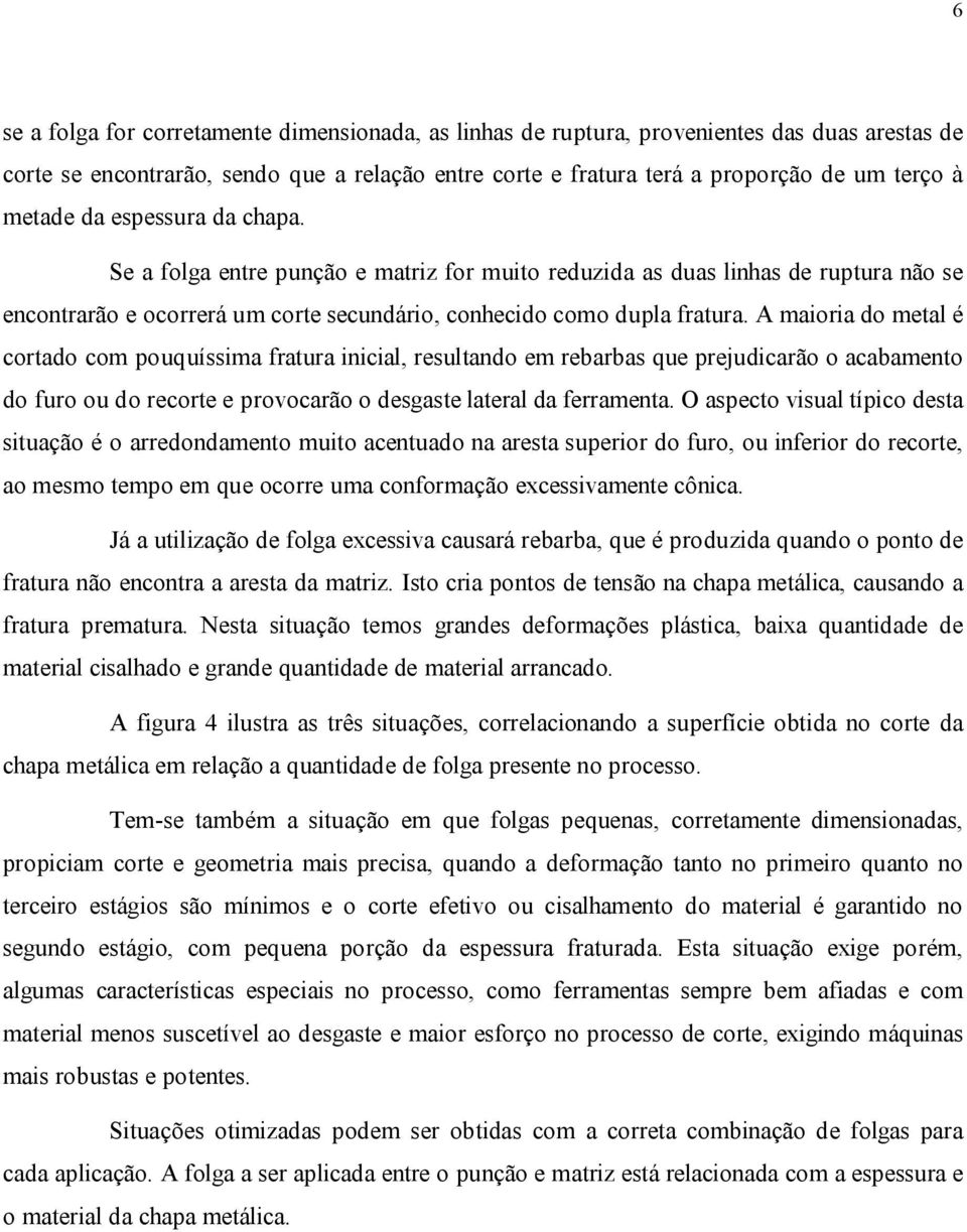 A maioria do metal é cortado com pouquíssima fratura inicial, resultando em rebarbas que prejudicarão o acabamento do furo ou do recorte e provocarão o desgaste lateral da ferramenta.