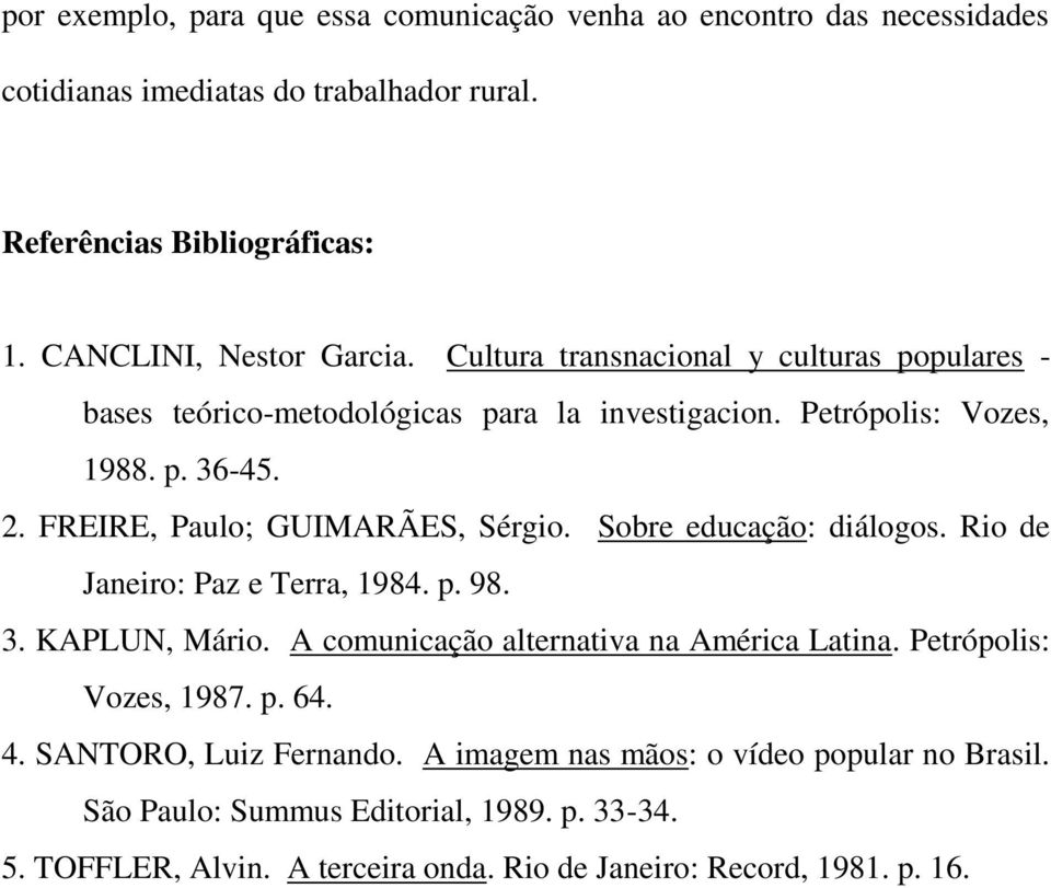 Sobre educação: diálogos. Rio de Janeiro: Paz e Terra, 1984. p. 98. 3. KAPLUN, Mário. A comunicação alternativa na América Latina. Petrópolis: Vozes, 1987. p. 64. 4.