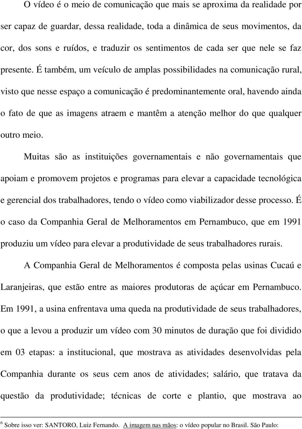 É também, um veículo de amplas possibilidades na comunicação rural, visto que nesse espaço a comunicação é predominantemente oral, havendo ainda o fato de que as imagens atraem e mantêm a atenção