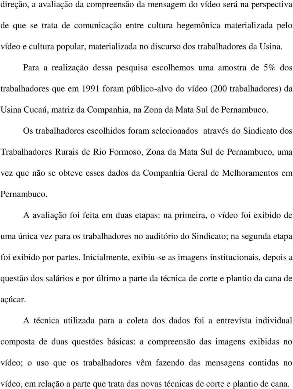 Para a realização dessa pesquisa escolhemos uma amostra de 5% dos trabalhadores que em 1991 foram público-alvo do vídeo (200 trabalhadores) da Usina Cucaú, matriz da Companhia, na Zona da Mata Sul de