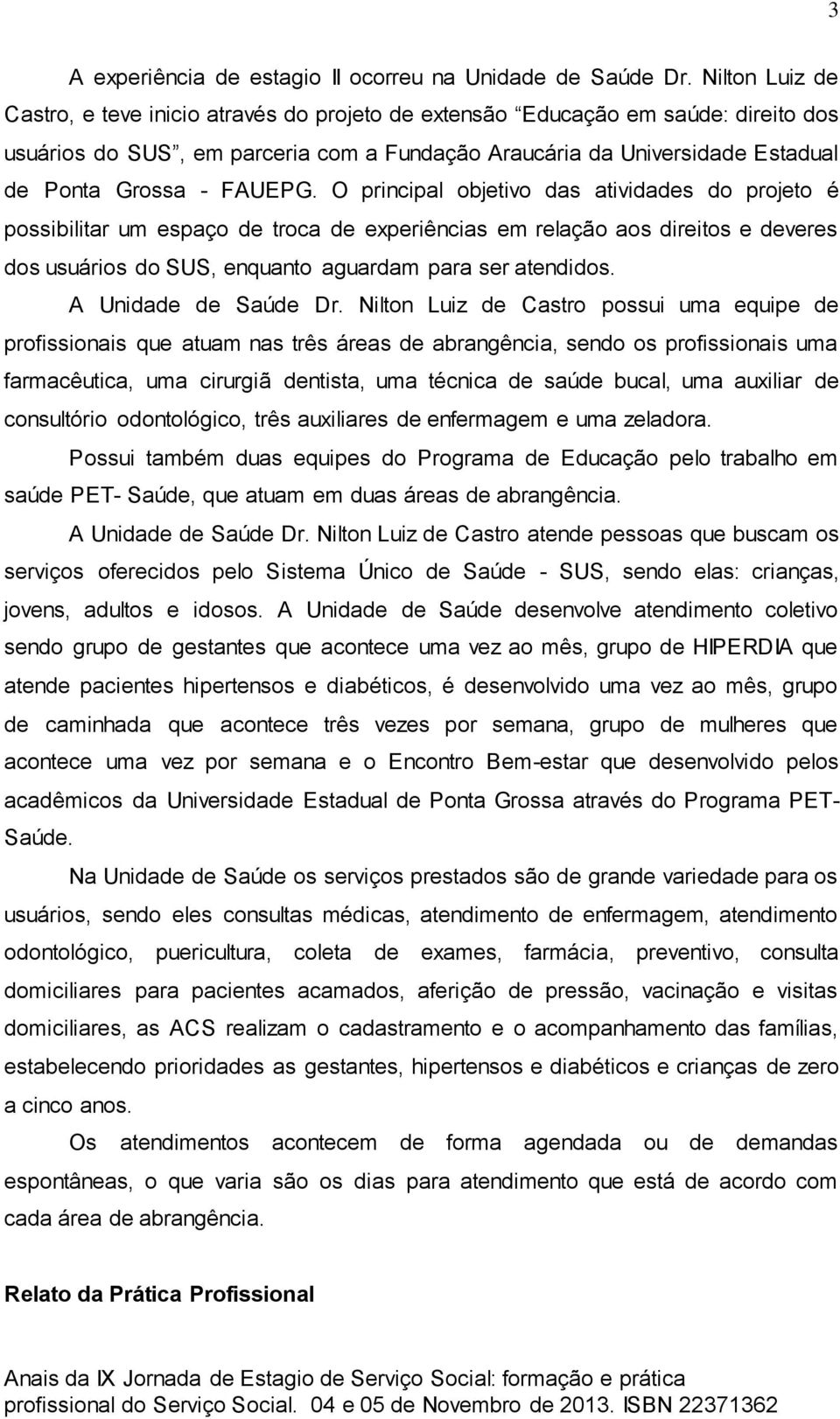 FAUEPG. O principal objetivo das atividades do projeto é possibilitar um espaço de troca de experiências em relação aos direitos e deveres dos usuários do SUS, enquanto aguardam para ser atendidos.