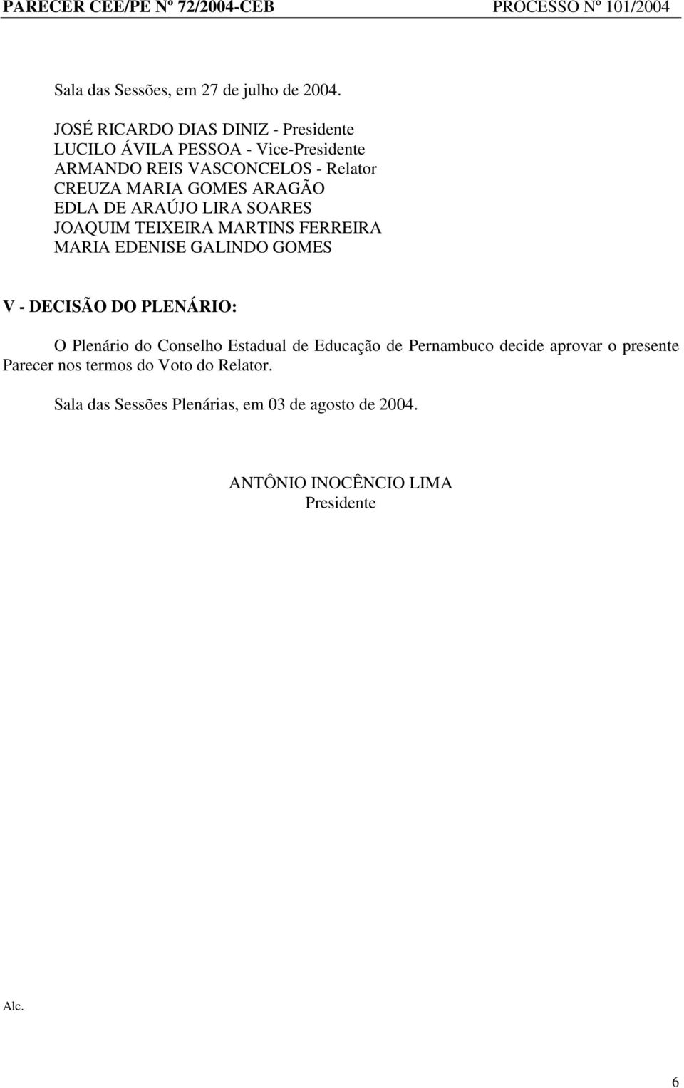 GOMES ARAGÃO EDLA DE ARAÚJO LIRA SOARES JOAQUIM TEIXEIRA MARTINS FERREIRA MARIA EDENISE GALINDO GOMES V - DECISÃO DO PLENÁRIO: