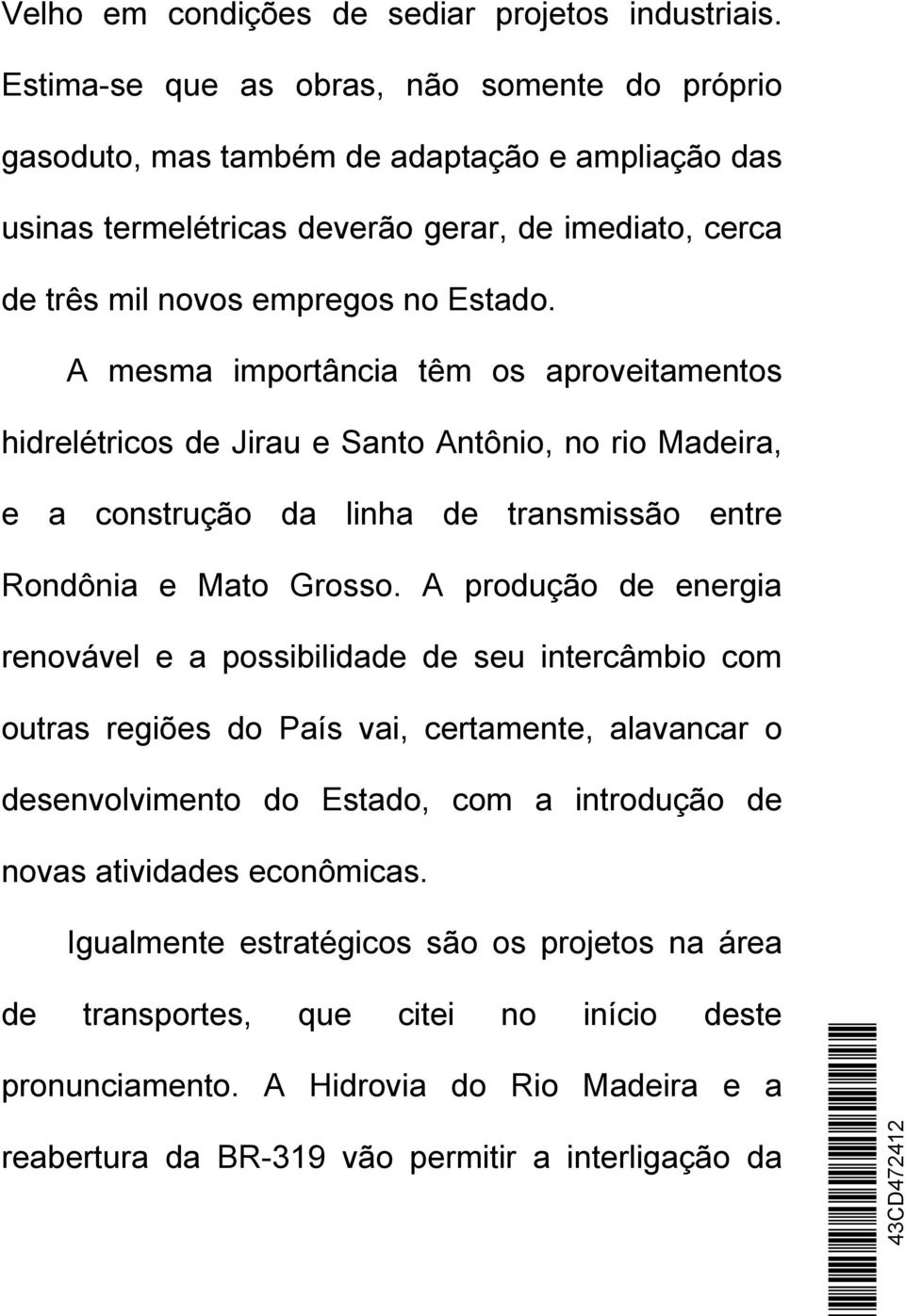 A mesma importância têm os aproveitamentos hidrelétricos de Jirau e Santo Antônio, no rio Madeira, e a construção da linha de transmissão entre Rondônia e Mato Grosso.