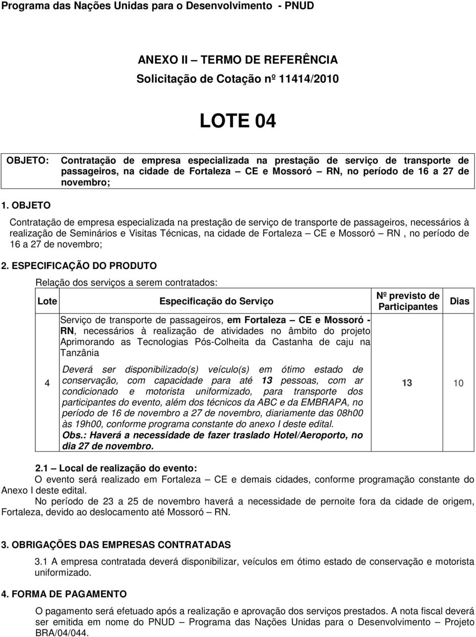 OBJETO Contratação de empresa especializada na prestação de serviço de transporte de passageiros, necessários à realização de Seminários e Visitas Técnicas, na cidade de Fortaleza CE e Mossoró RN, no