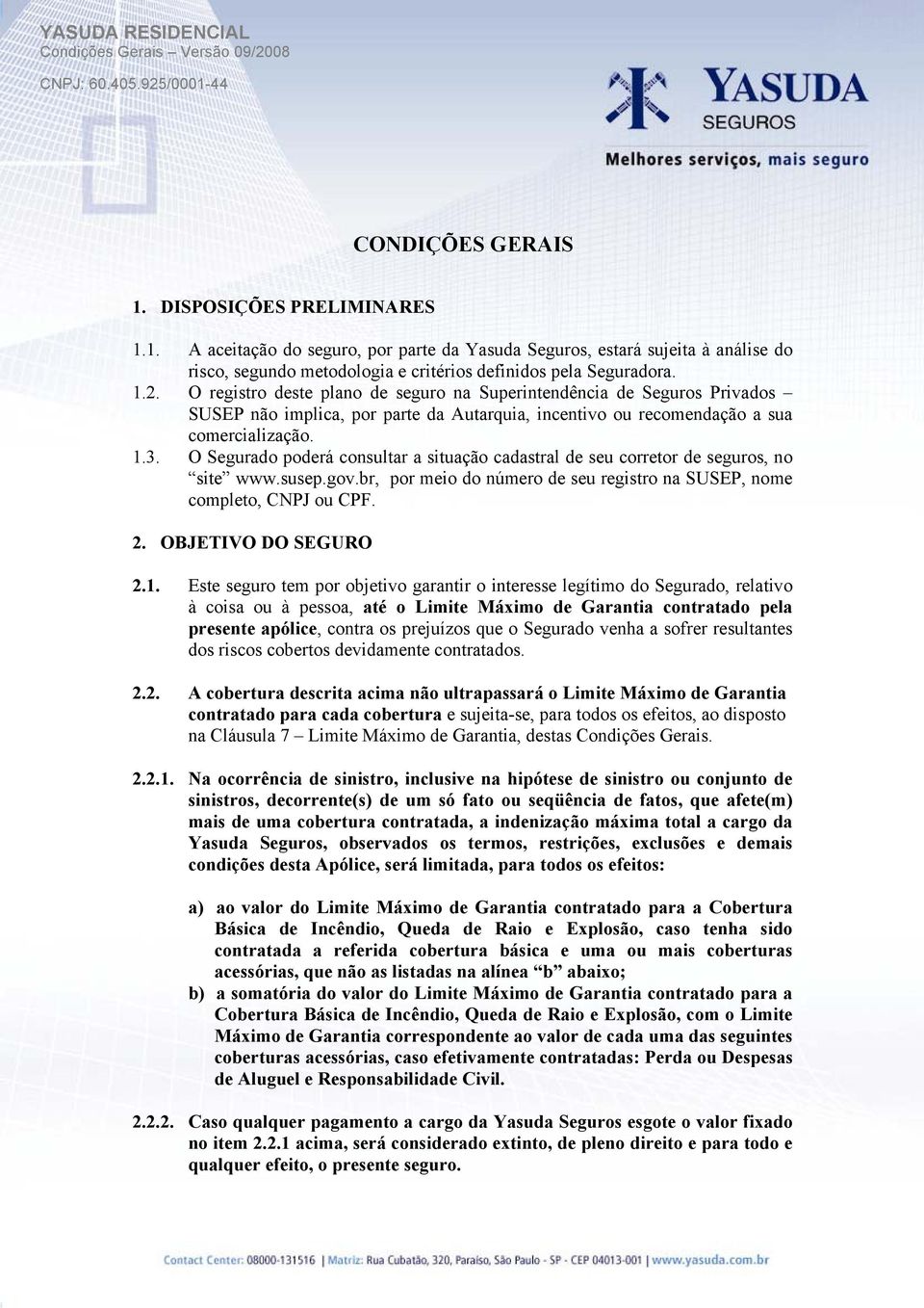 O Segurado poderá consultar a situação cadastral de seu corretor de seguros, no site www.susep.gov.br, por meio do número de seu registro na SUSEP, nome completo, CNPJ ou CPF. 2. OBJETIVO DO SEGURO 2.