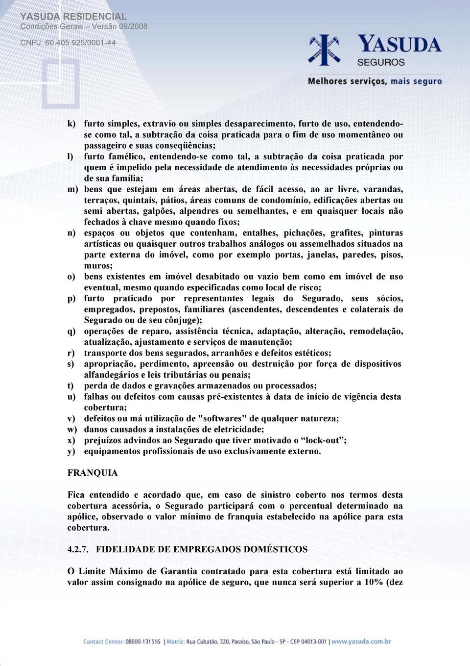 de fácil acesso, ao ar livre, varandas, terraços, quintais, pátios, áreas comuns de condomínio, edificações abertas ou semi abertas, galpões, alpendres ou semelhantes, e em quaisquer locais não