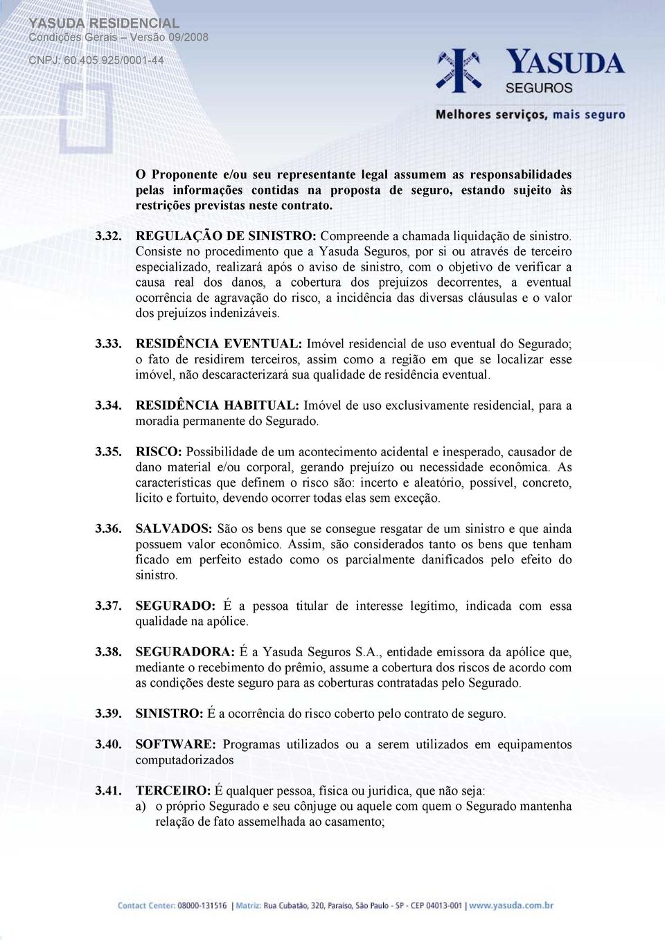 Consiste no procedimento que a Yasuda Seguros, por si ou através de terceiro especializado, realizará após o aviso de sinistro, com o objetivo de verificar a causa real dos danos, a cobertura dos