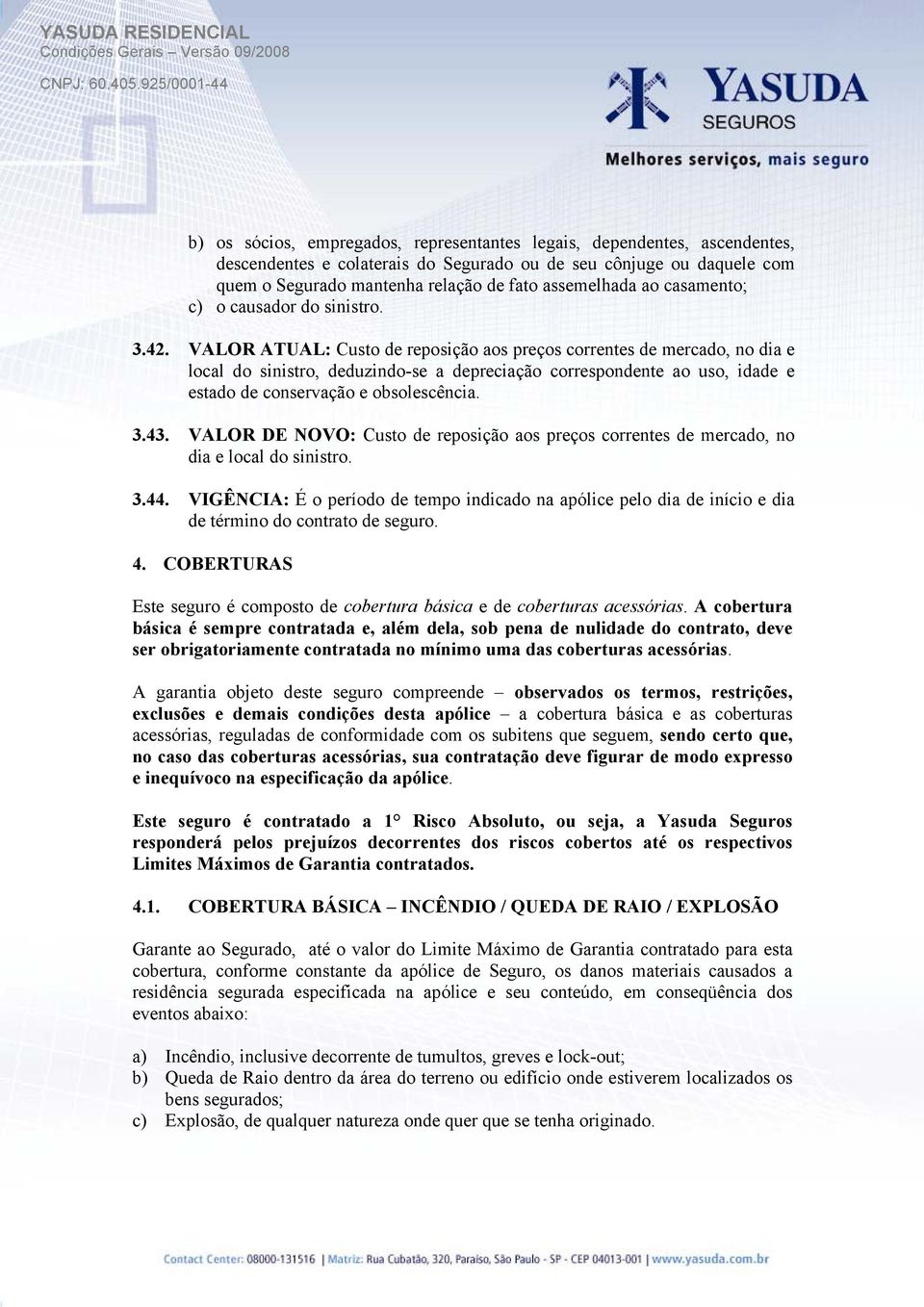 VALOR ATUAL: Custo de reposição aos preços correntes de mercado, no dia e local do sinistro, deduzindo-se a depreciação correspondente ao uso, idade e estado de conservação e obsolescência. 3.43.