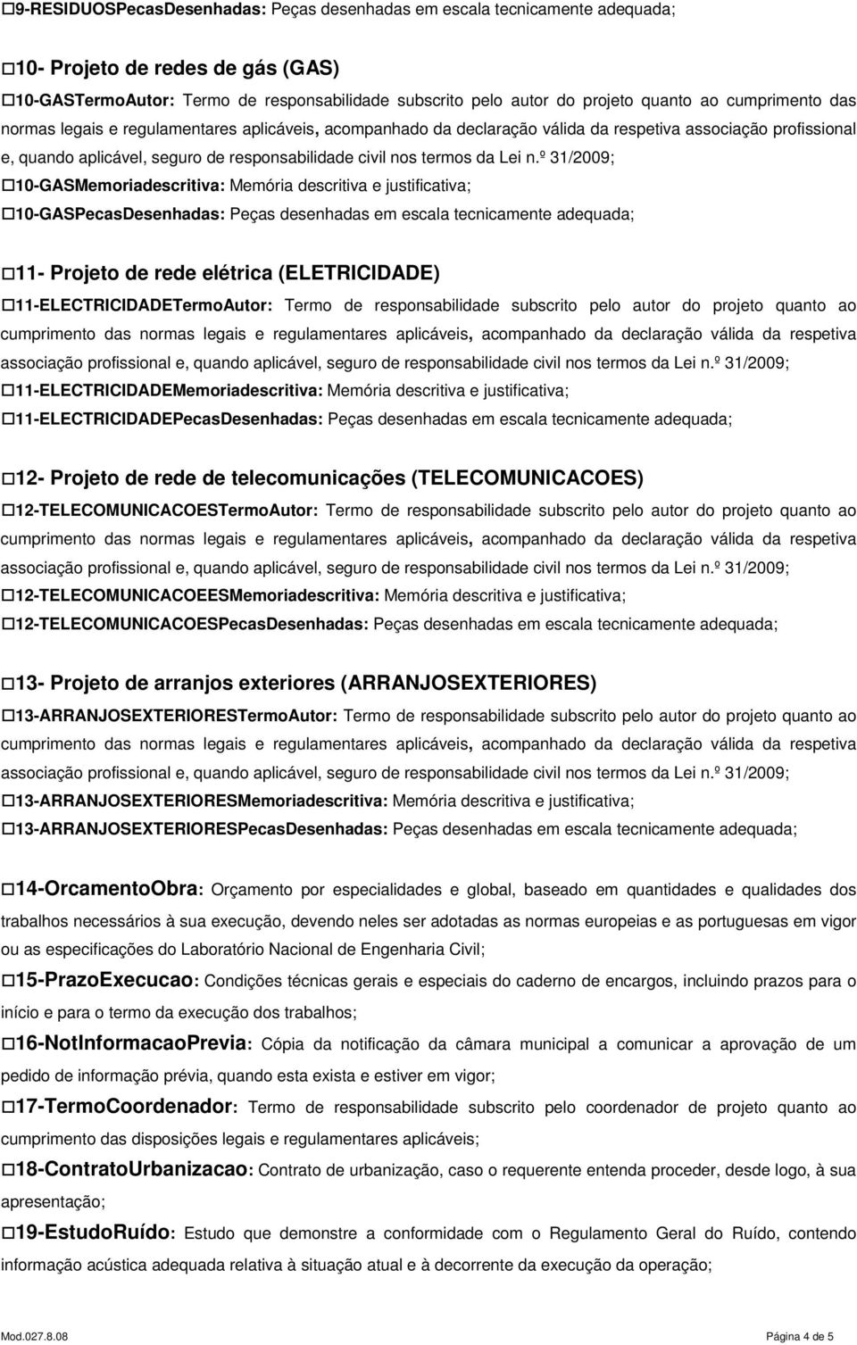 11-ELECTRICIDADETermoAutor: Termo de responsabilidade subscrito pelo autor do projeto quanto ao associação profissional 11-ELECTRICIDADEMemoriadescritiva: Memória descritiva e justificativa;