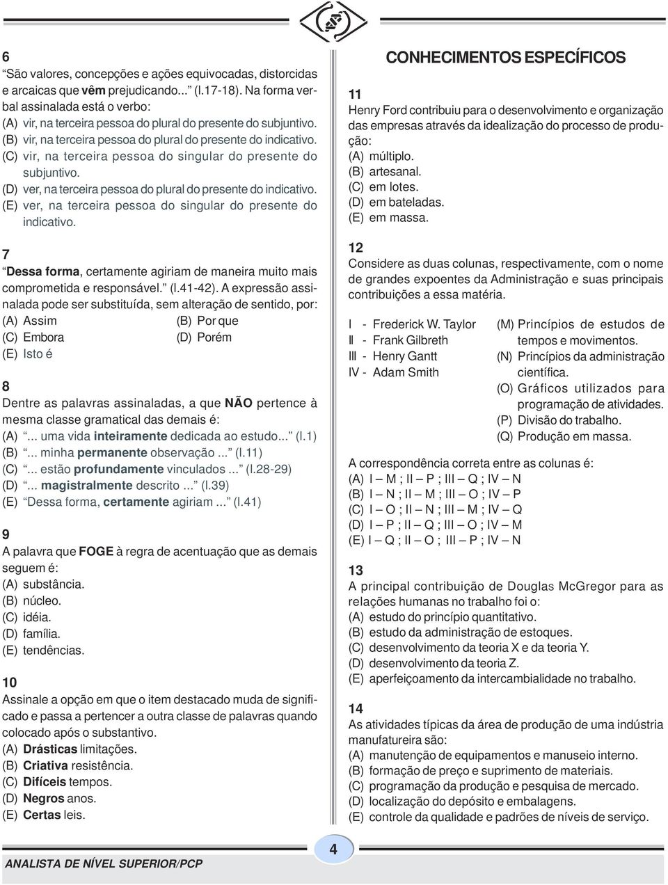 (C) vir, na terceira pessoa do singular do presente do subjuntivo. (D) ver, na terceira pessoa do plural do presente do indicativo. (E) ver, na terceira pessoa do singular do presente do indicativo.