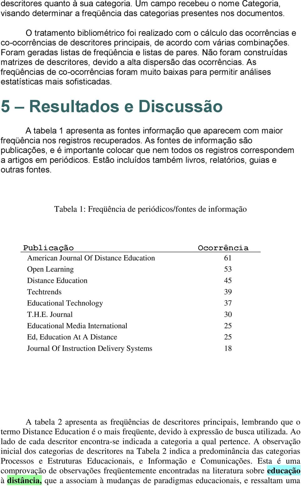 Foram geradas listas de freqüência e listas de pares. Não foram construídas matrizes de descritores, devido a alta dispersão das ocorrências.