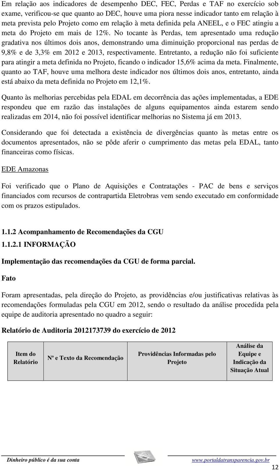 No tocante às Perdas, tem apresentado uma redução gradativa nos últimos dois anos, demonstrando uma diminuição proporcional nas perdas de 9,8% e de 3,3% em 2012 e 2013, respectivamente.