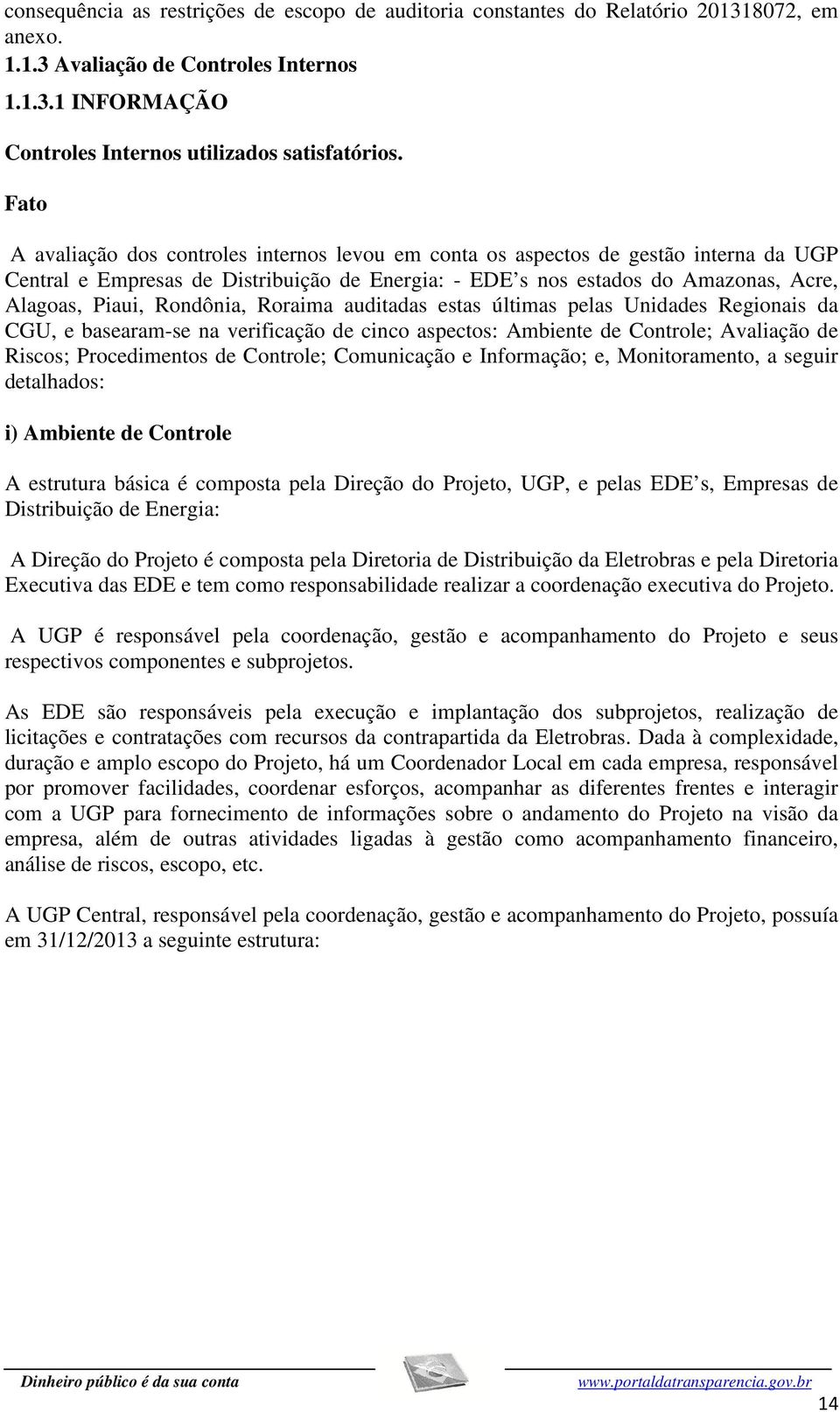 Rondônia, Roraima auditadas estas últimas pelas Unidades Regionais da CGU, e basearam-se na verificação de cinco aspectos: Ambiente de Controle; Avaliação de Riscos; Procedimentos de Controle;