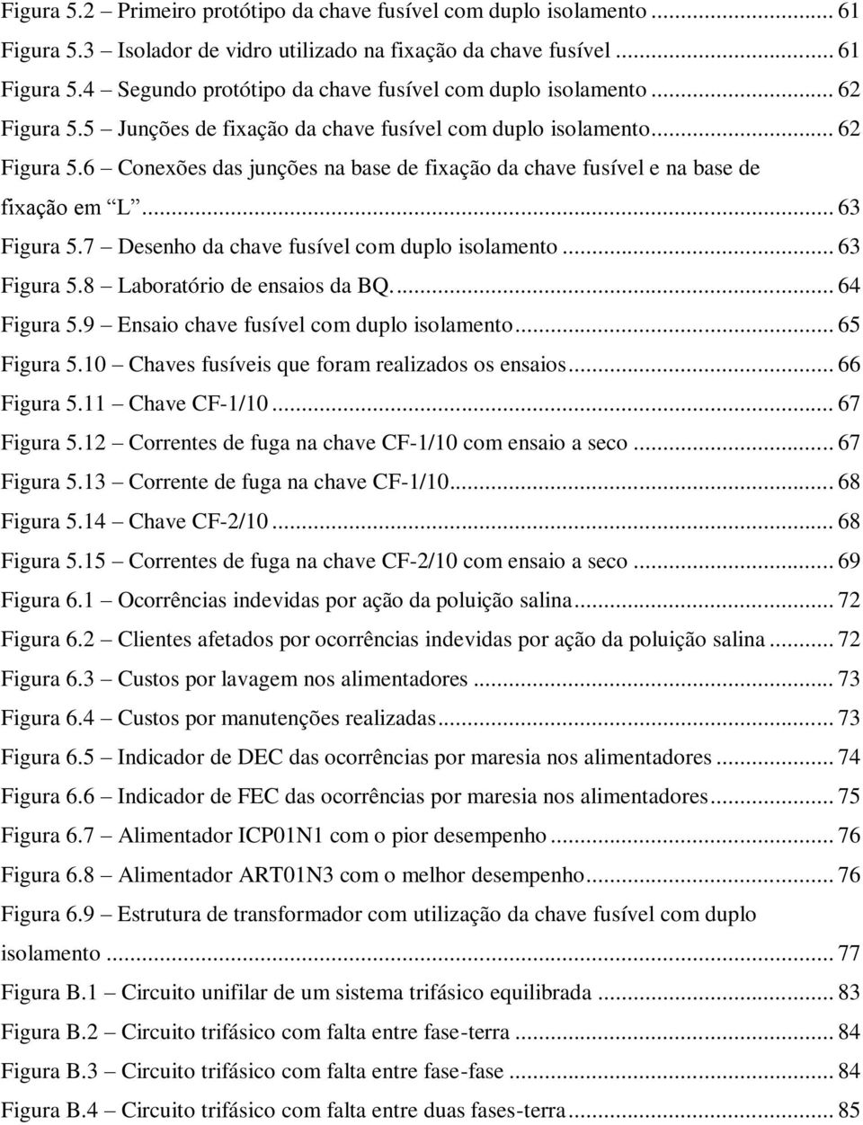 7 Desenho da chave fusível com duplo isolamento... 63 Figura 5.8 Laboratório de ensaios da BQ.... 64 Figura 5.9 Ensaio chave fusível com duplo isolamento... 65 Figura 5.