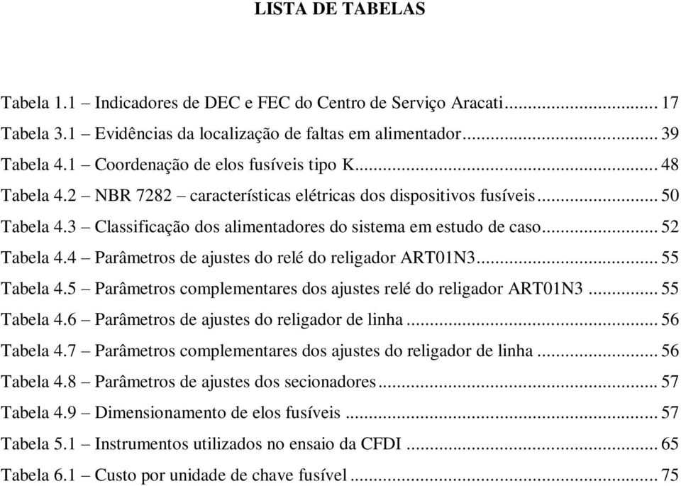 .. 52 Tabela 4.4 Parâmetros de ajustes do relé do religador ART01N3... 55 Tabela 4.5 Parâmetros complementares dos ajustes relé do religador ART01N3... 55 Tabela 4.6 Parâmetros de ajustes do religador de linha.