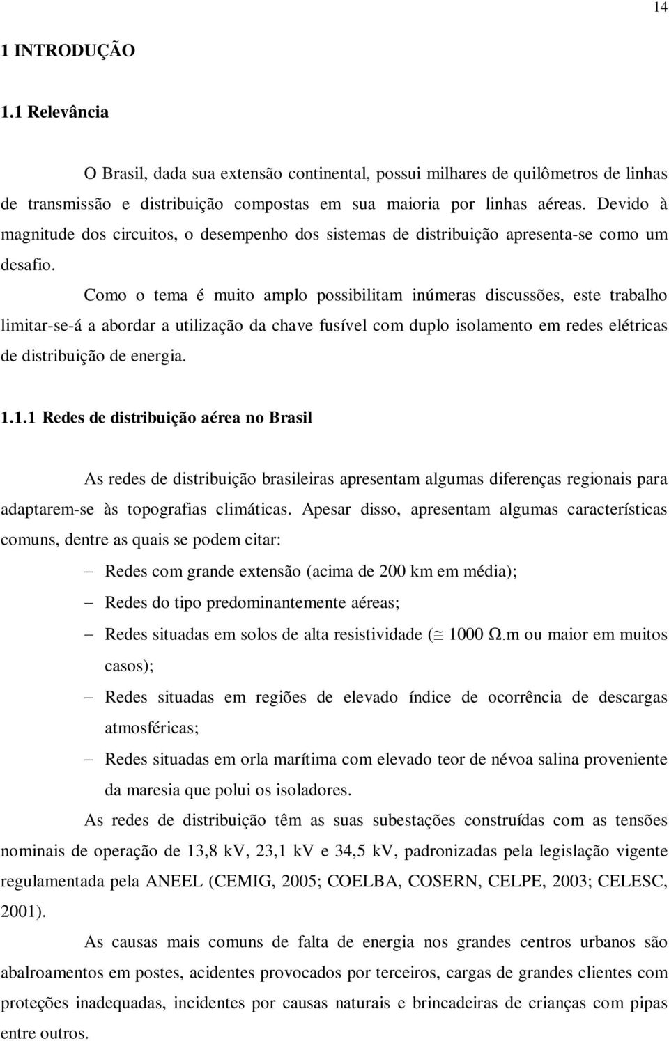 Como o tema é muito amplo possibilitam inúmeras discussões, este trabalho limitar-se-á a abordar a utilização da chave fusível com duplo isolamento em redes elétricas de distribuição de energia. 1.