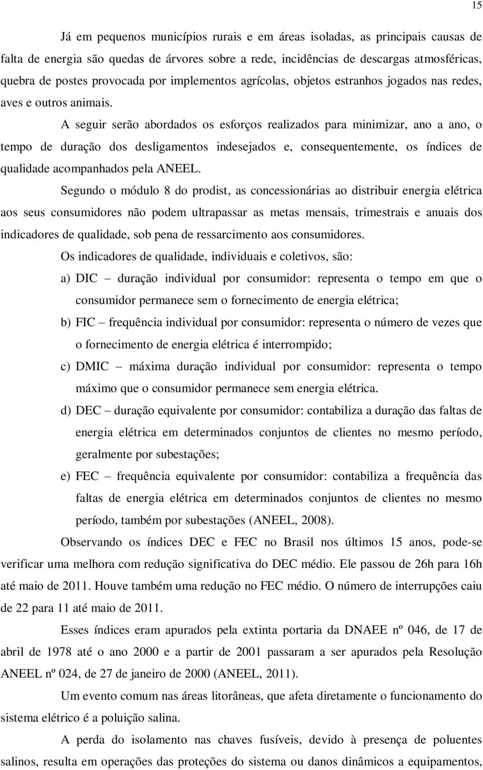 A seguir serão abordados os esforços realizados para minimizar, ano a ano, o tempo de duração dos desligamentos indesejados e, consequentemente, os índices de qualidade acompanhados pela ANEEL.