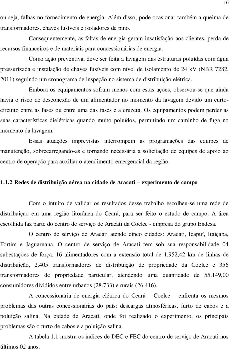 Como ação preventiva, deve ser feita a lavagem das estruturas poluídas com água pressurizada e instalação de chaves fusíveis com nível de isolamento de 24 kv (NBR 7282, 2011) seguindo um cronograma