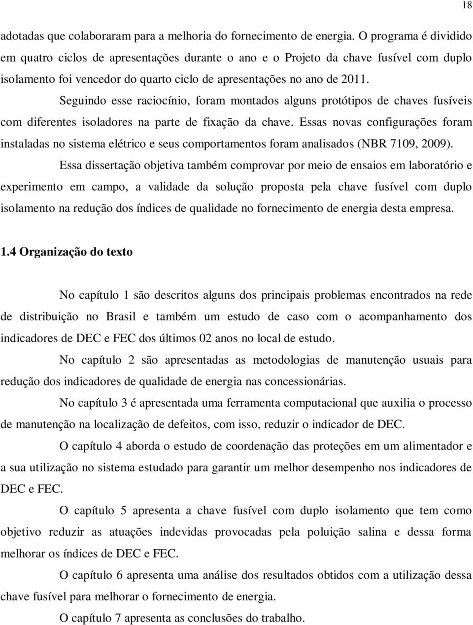 Seguindo esse raciocínio, foram montados alguns protótipos de chaves fusíveis com diferentes isoladores na parte de fixação da chave.