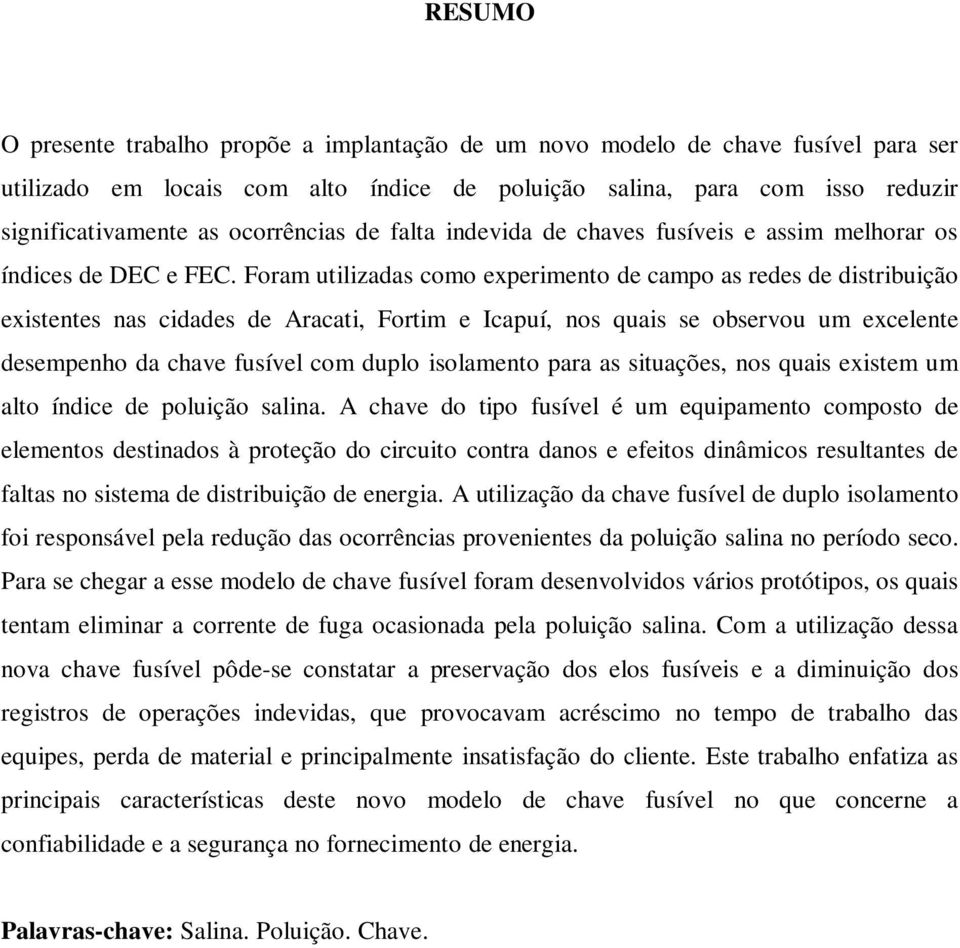 Foram utilizadas como experimento de campo as redes de distribuição existentes nas cidades de Aracati, Fortim e Icapuí, nos quais se observou um excelente desempenho da chave fusível com duplo