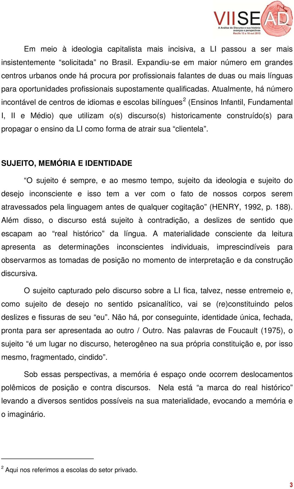 Atualmente, há número incontável de centros de idiomas e escolas bilíngues 2 (Ensinos Infantil, Fundamental I, II e Médio) que utilizam o(s) discurso(s) historicamente construído(s) para propagar o